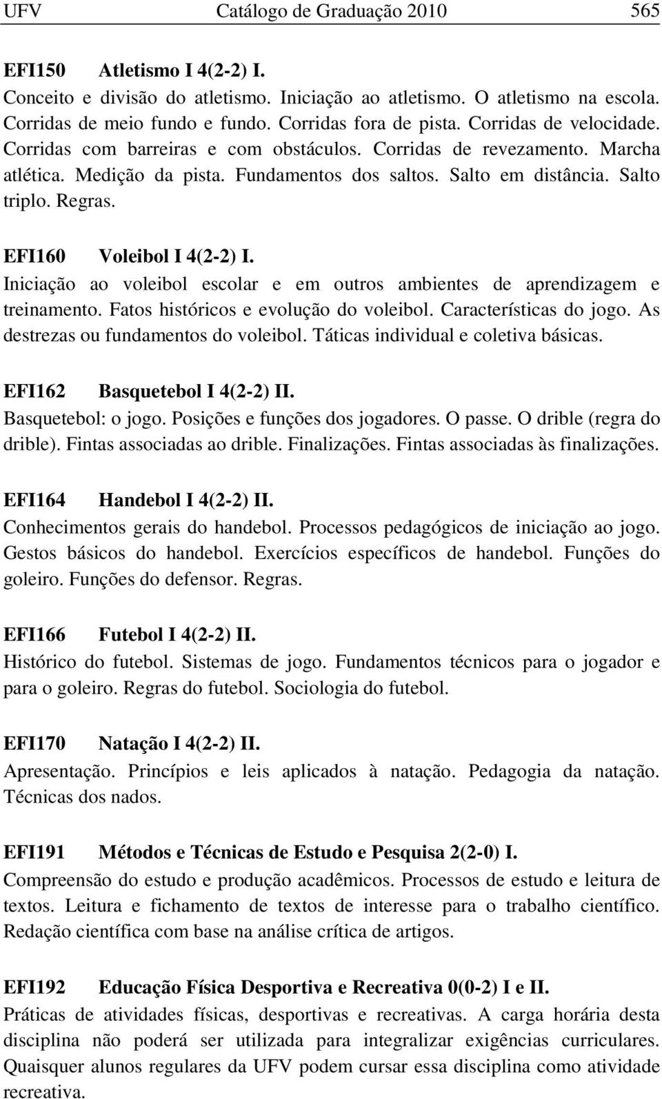 EFI160 Voleibol I 4(2-2) I. Iniciação ao voleibol escolar e em outros ambientes de aprendizagem e treinamento. Fatos históricos e evolução do voleibol. Características do jogo.