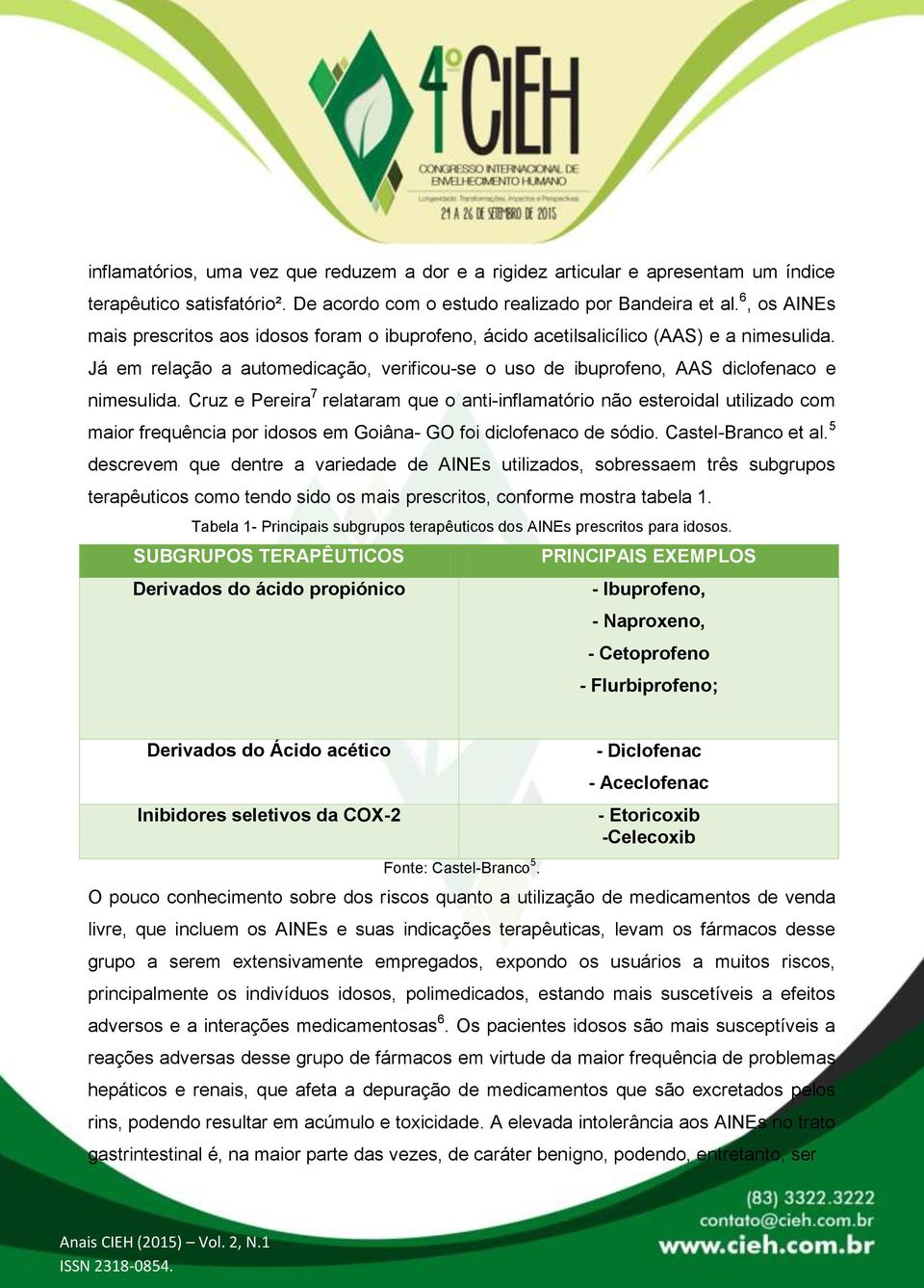 Cruz e Pereira 7 relataram que o anti-inflamatório não esteroidal utilizado com maior frequência por idosos em Goiâna- GO foi diclofenaco de sódio. Castel-Branco et al.