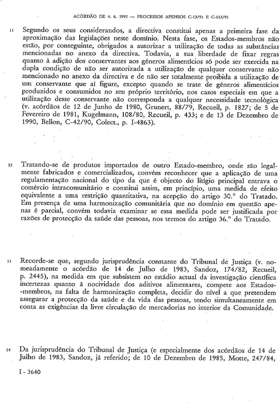 Todavia, a sua liberdade de fixar regras quanto à adição dos conservantes aos géneros alimentícios só pode ser exercida na dupla condição de não ser autorizada a utilização de qualquer conservante