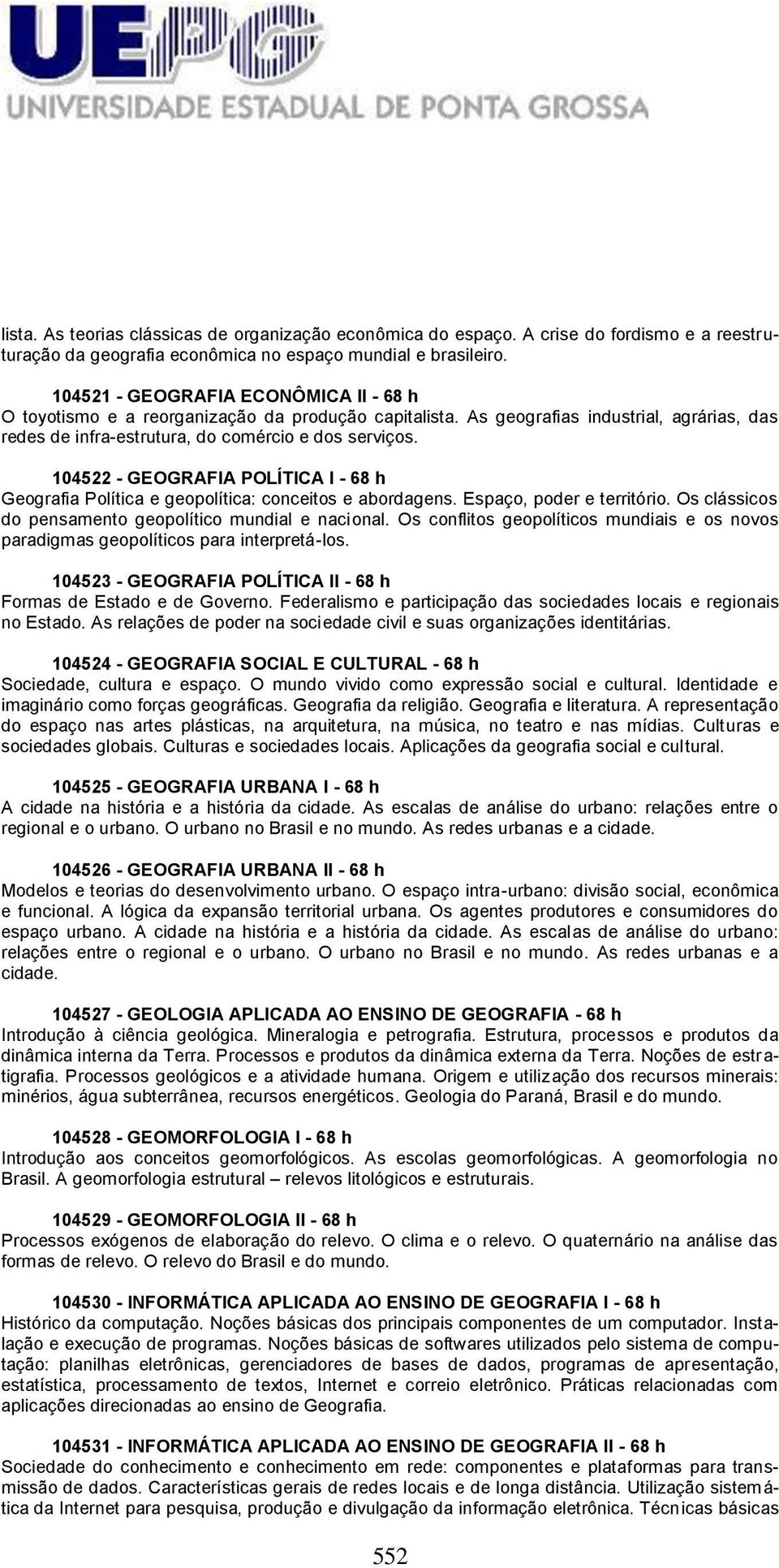 104522 - GEOGRAFIA POLÍTICA I - 68 h Geografia Política e geopolítica: conceitos e abordagens. Espaço, poder e território. Os clássicos do pensamento geopolítico mundial e nacional.