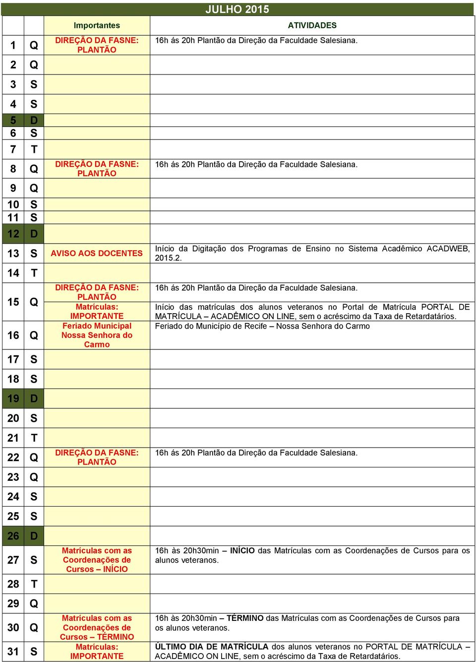 Cursos TÉRMINO Matrículas: IMPORTANTE JULHO 2015 Início da Digitação dos Programas de Ensino no Sistema Acadêmico ACADWEB, 2015.2. Início das matrículas dos alunos veteranos no Portal de Matrícula PORTAL DE MATRÍCULA ACADÊMICO ON LINE, sem o acréscimo da Taxa de Retardatários.