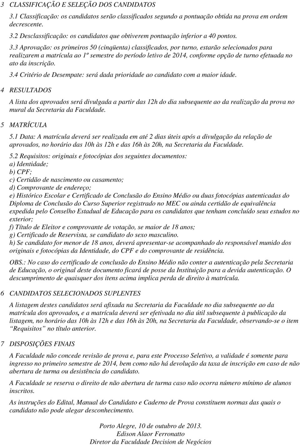 da inscrição. 3.4 Critério de Desempate: será dada prioridade ao candidato com a maior idade.