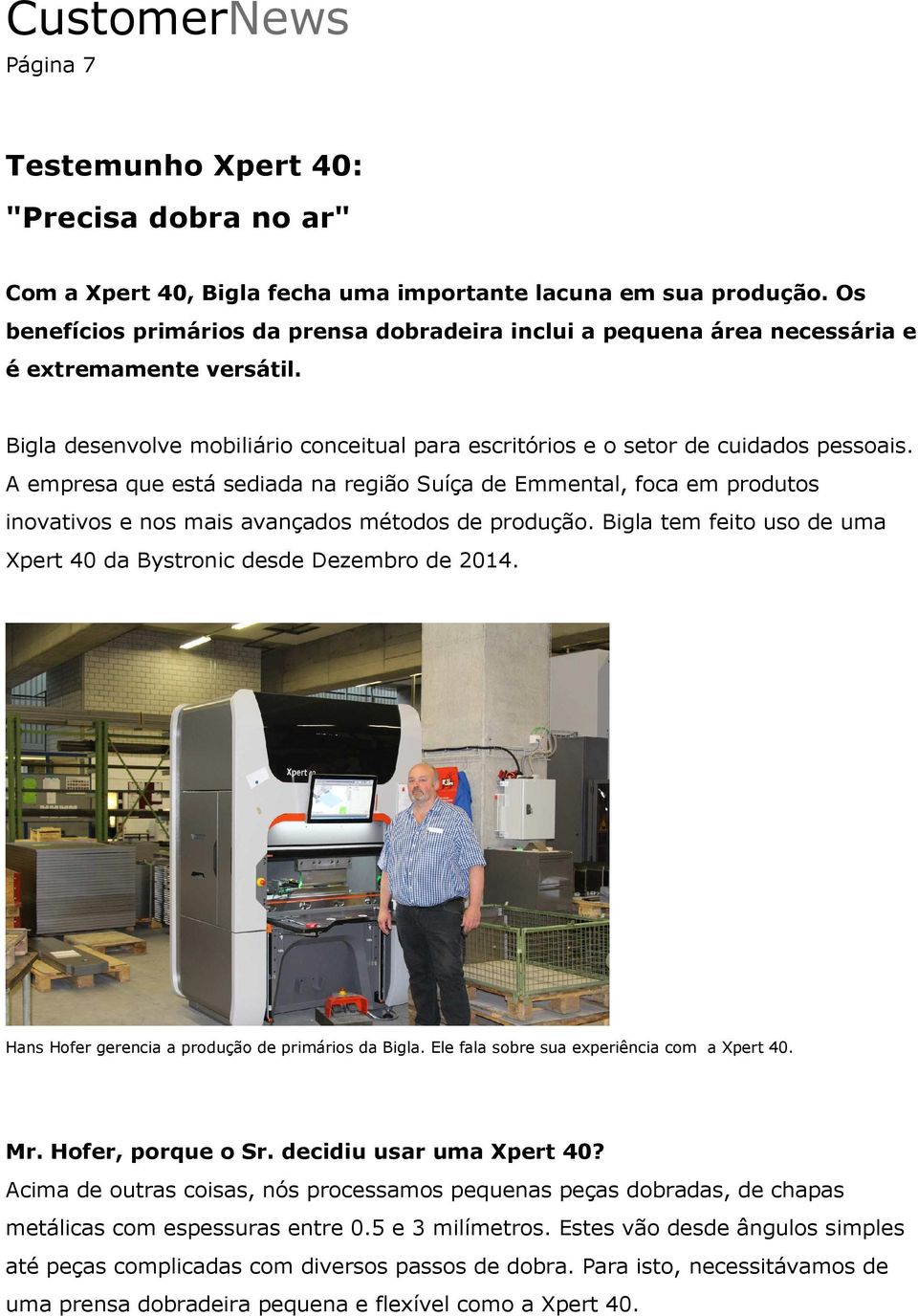 A empresa que está sediada na região Suíça de Emmental, foca em produtos inovativos e nos mais avançados métodos de produção. Bigla tem feito uso de uma Xpert 40 da Bystronic desde Dezembro de 2014.