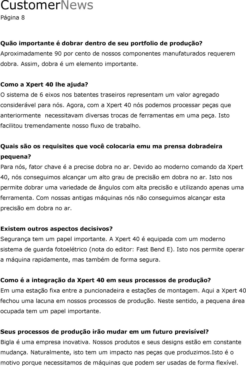 Agora, com a Xpert 40 nós podemos processar peças que anteriormente necessitavam diversas trocas de ferramentas em uma peça. Isto facilitou tremendamente nosso fluxo de trabalho.