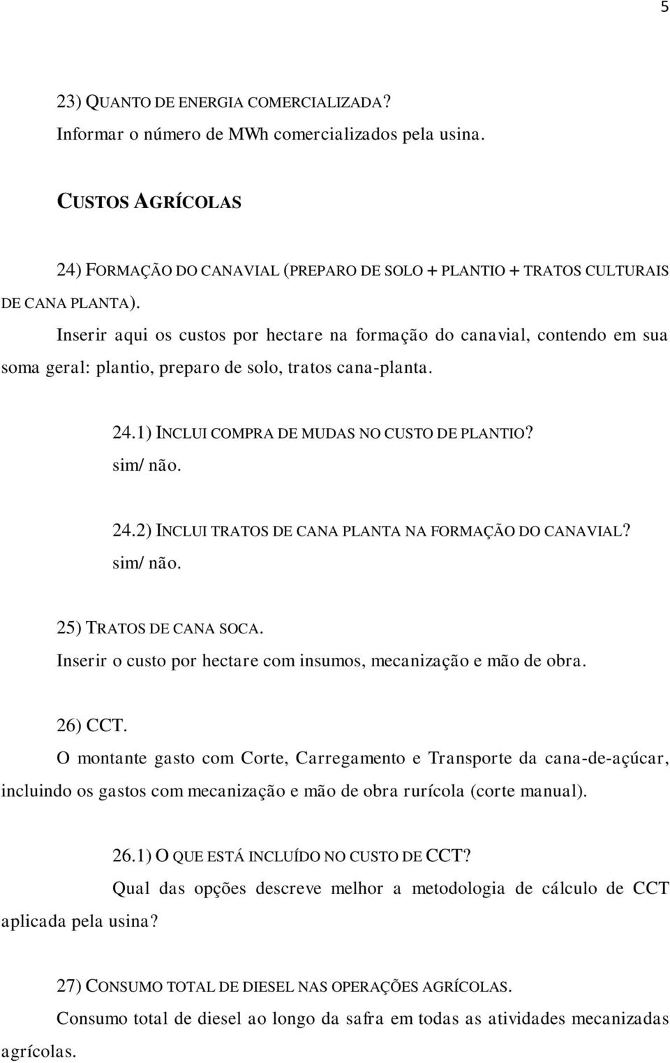 25) TRATOS DE CANA SOCA. Inserir o custo por hectare com insumos, mecanização e mão de obra. 26) CCT.