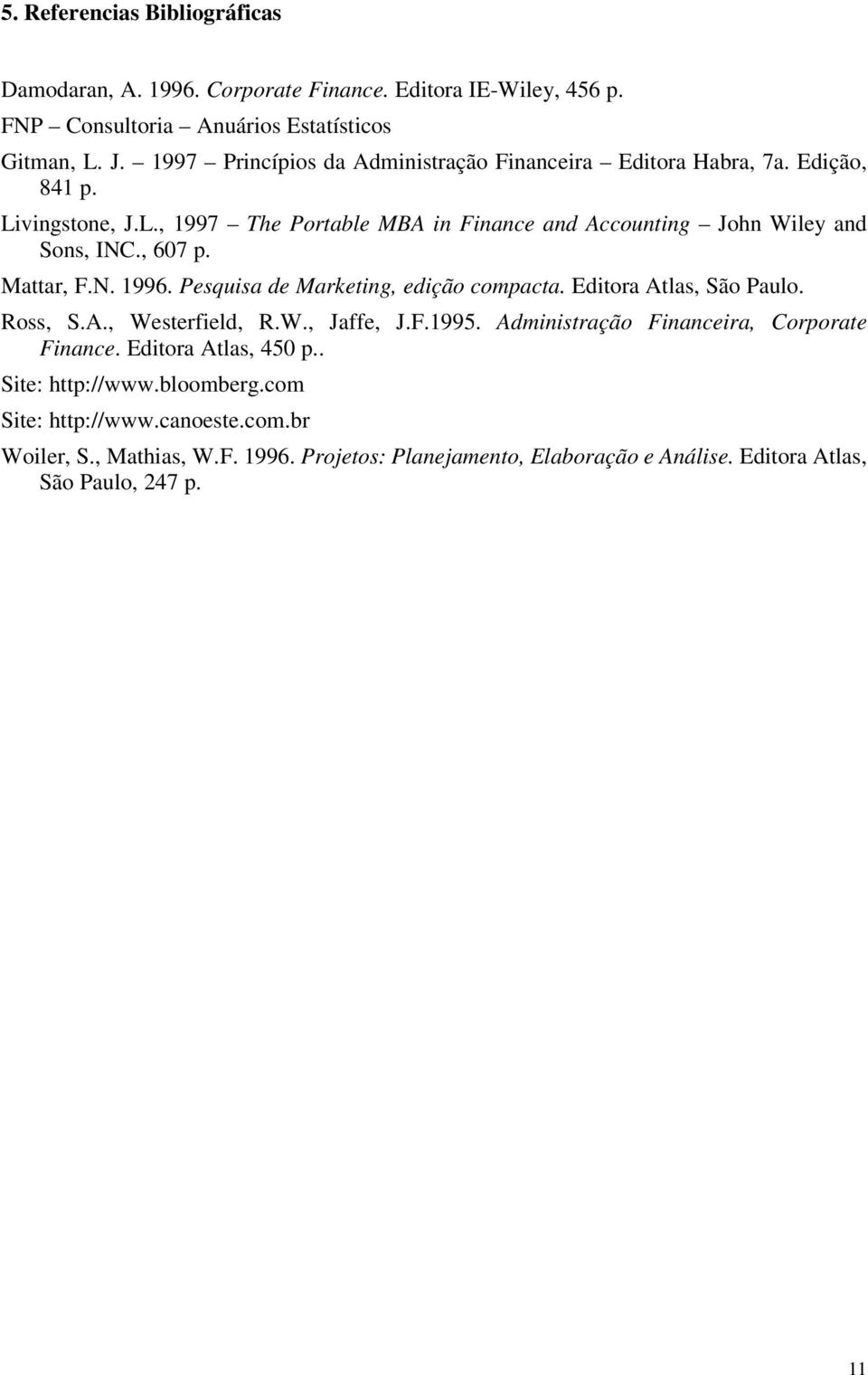, 607 p. Mattar, F.N. 1996. Pesquisa de Marketing, edição compacta. Editora Atlas, São Paulo. Ross, S.A., Westerfield, R.W., Jaffe, J.F.1995.