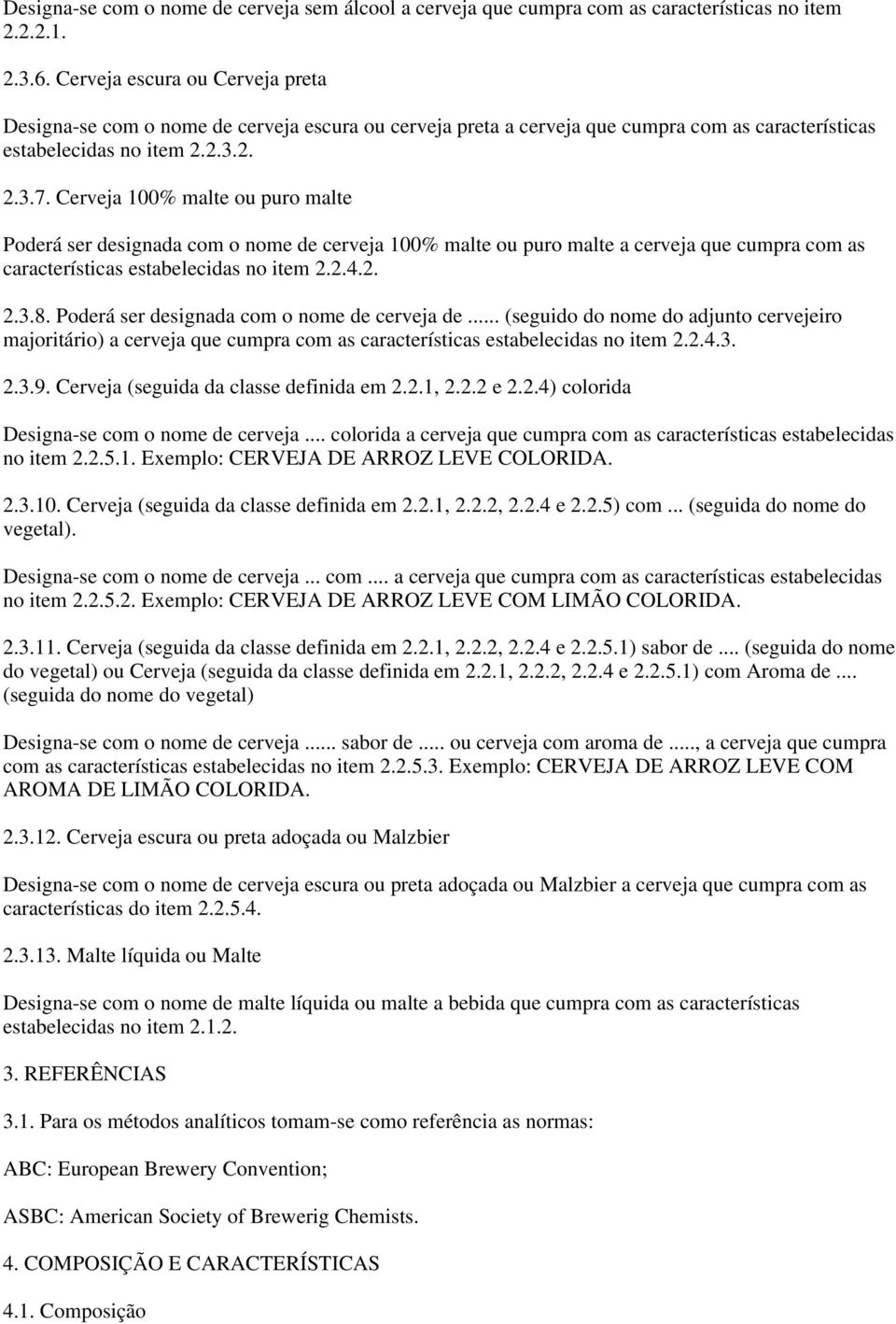 Cerveja 100% malte ou puro malte Poderá ser designada com o nome de cerveja 100% malte ou puro malte a cerveja que cumpra com as características estabelecidas no item 2.2.4.2. 2.3.8.