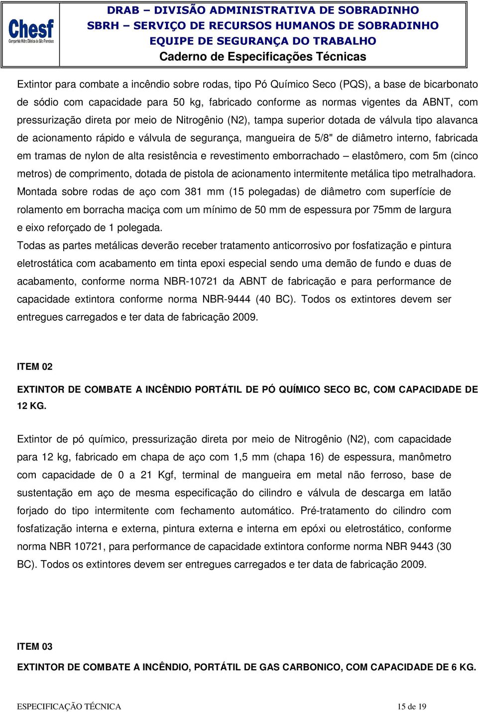 superior dotada de válvula tipo alavanca de acionamento rápido e válvula de segurança, mangueira de 5/8" de diâmetro interno, fabricada em tramas de nylon de alta resistência e revestimento