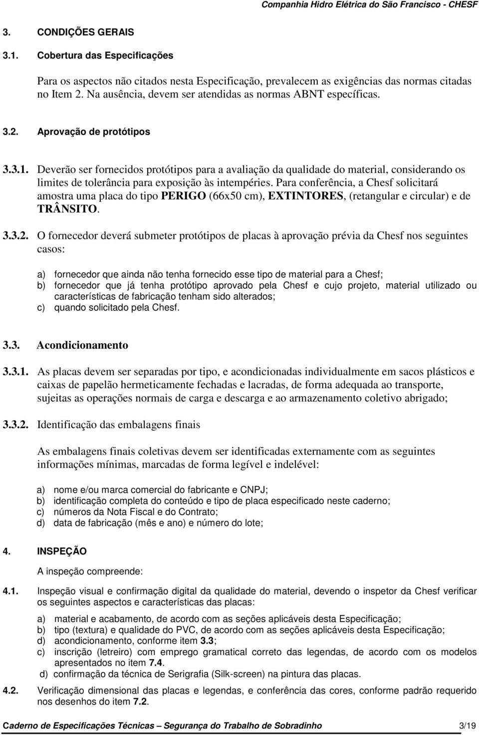 Deverão ser fornecidos protótipos para a avaliação da qualidade do material, considerando os limites de tolerância para exposição às intempéries.