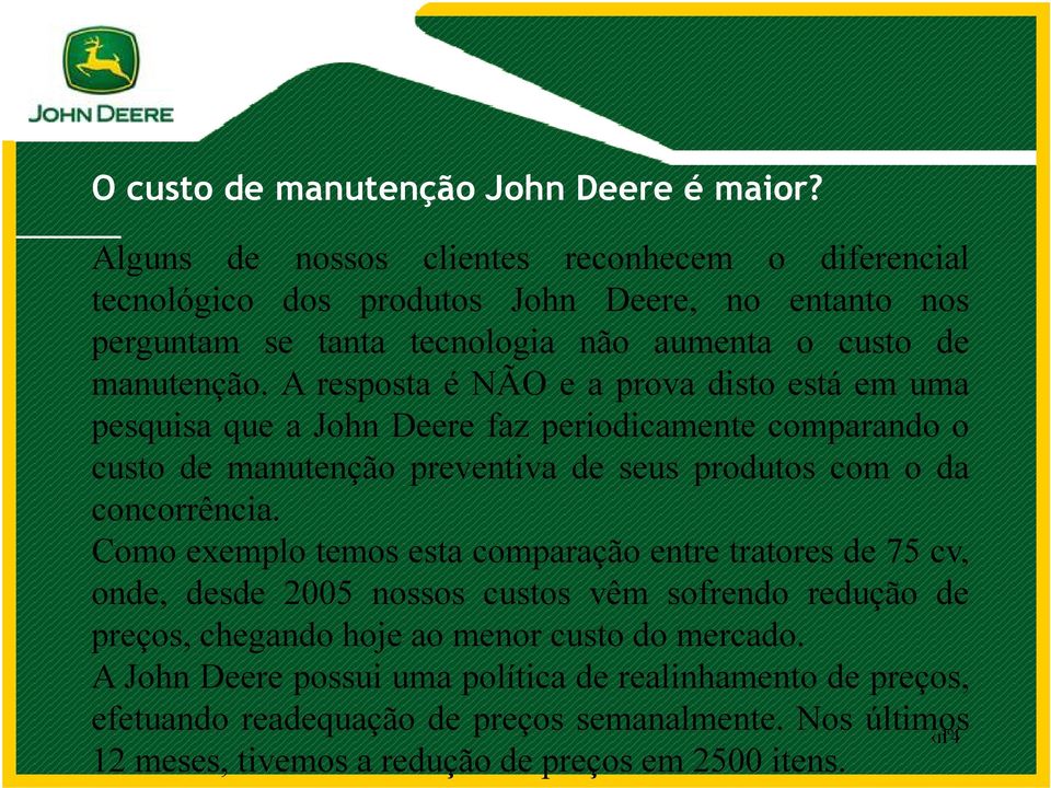 A resposta é NÃO e a prova disto está em uma pesquisa que a John Deere faz periodicamente comparando o custo de manutenção preventiva de seus produtos com o da concorrência.