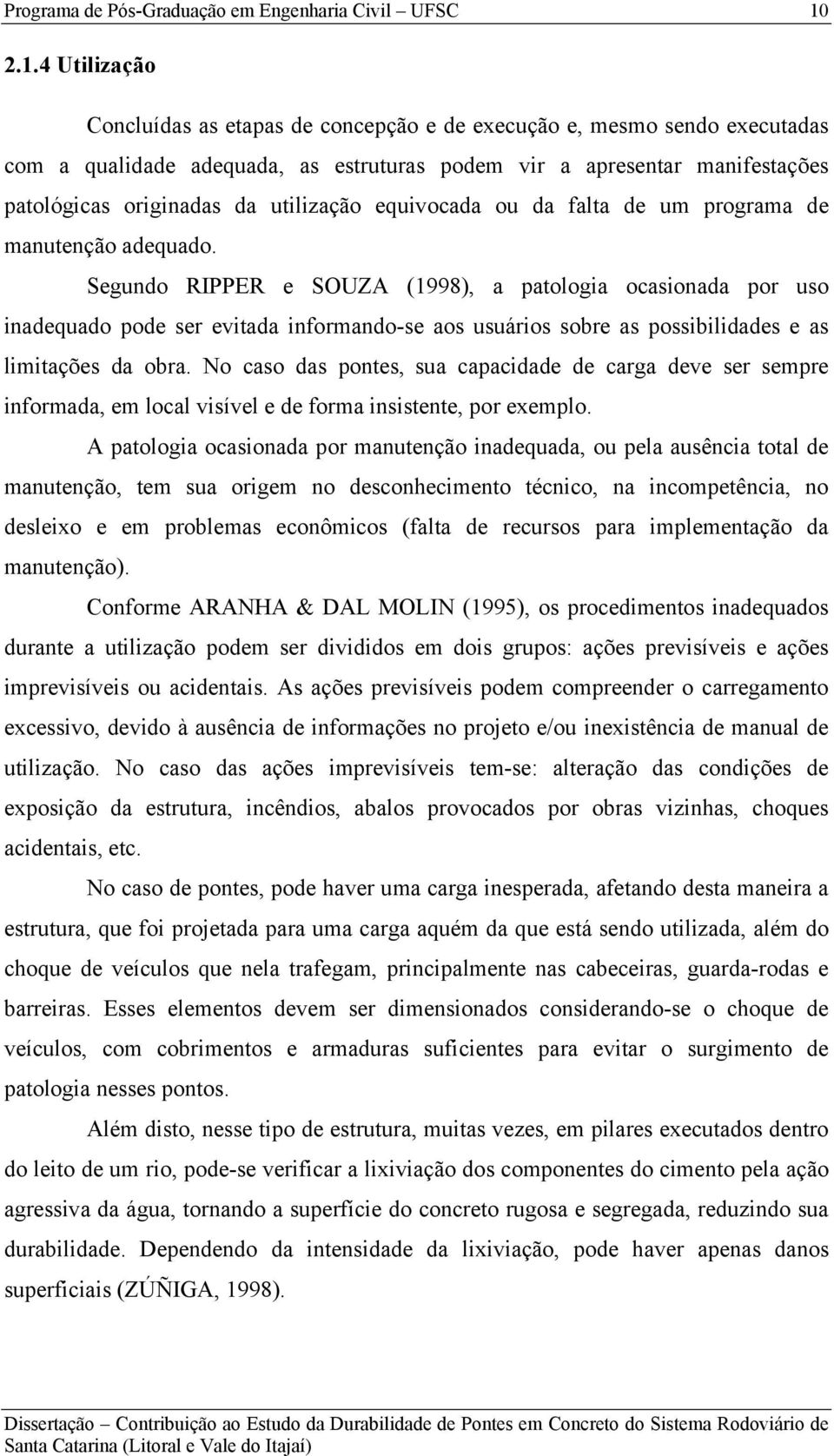 Segundo RIPPER e SOUZA (1998), a patologia ocasionada por uso inadequado pode ser evitada informando-se aos usuários sobre as possibilidades e as limitações da obra.