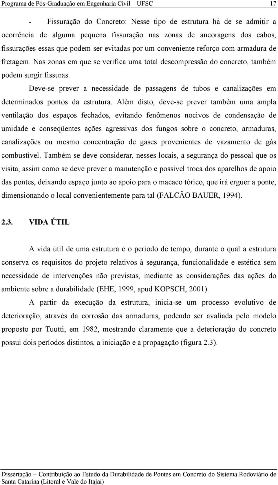 Deve-se prever a necessidade de passagens de tubos e canalizações em determinados pontos da estrutura.