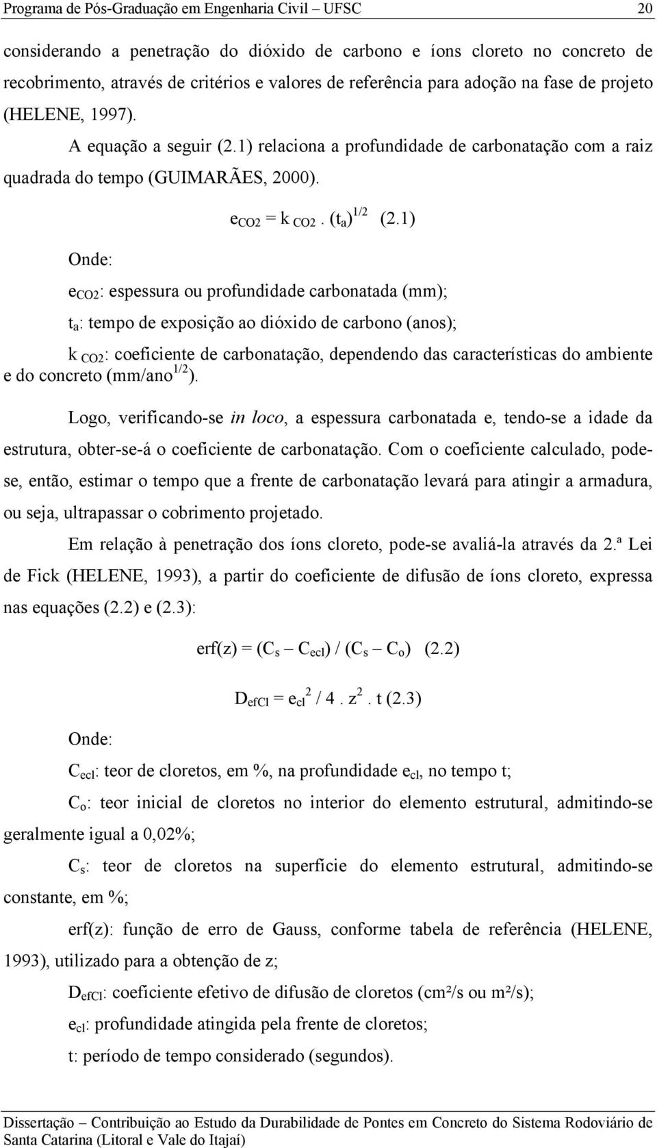 1) Onde: e CO2 : espessura ou profundidade carbonatada (mm); t a : tempo de exposição ao dióxido de carbono (anos); k CO2: coeficiente de carbonatação, dependendo das características do ambiente e do