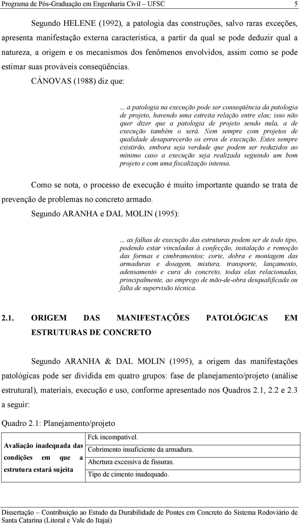 .. a patologia na execução pode ser conseqüência da patologia de projeto, havendo uma estreita relação entre elas; isso não quer dizer que a patologia de projeto sendo nula, a de execução também o será.