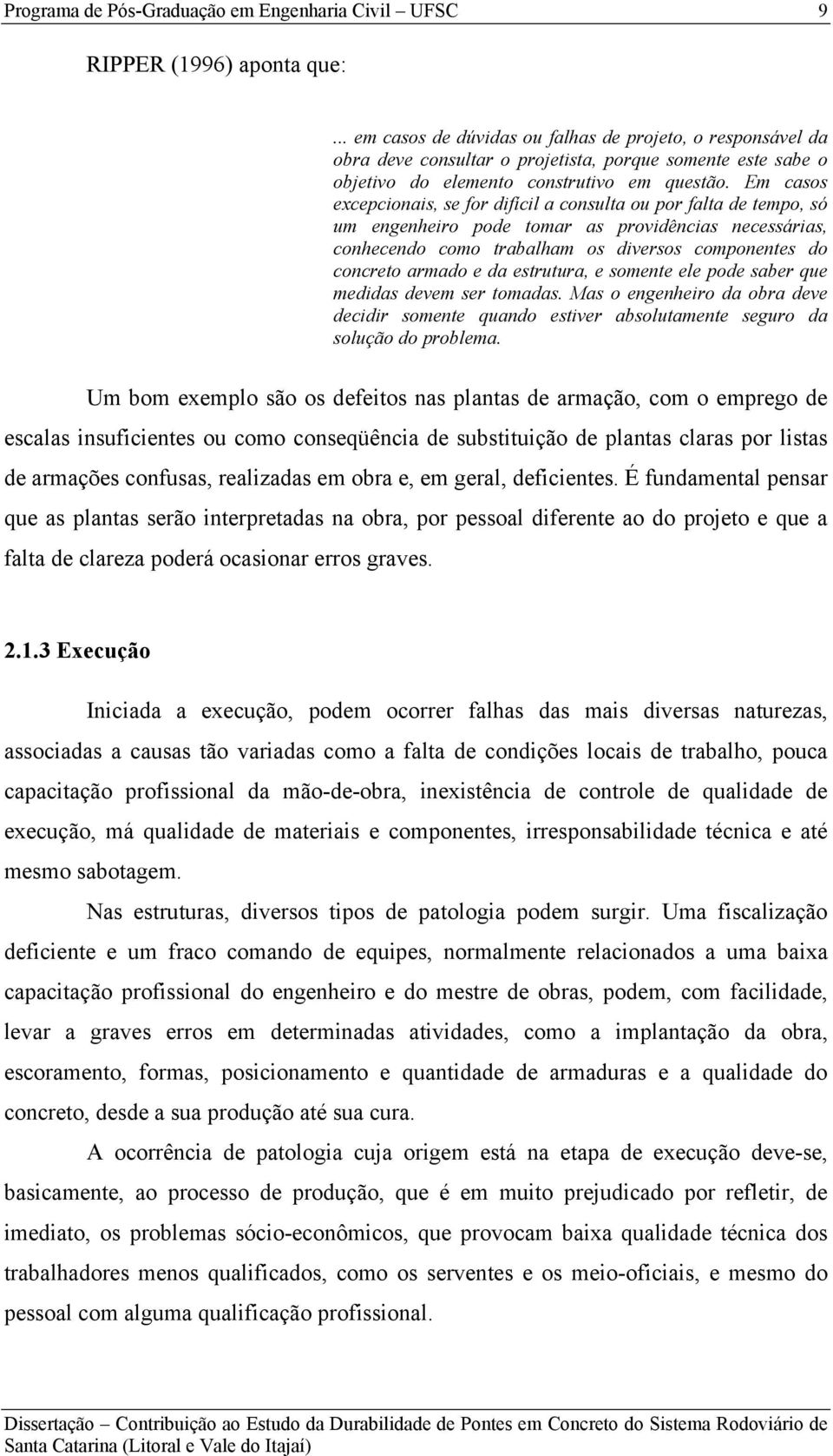 da estrutura, e somente ele pode saber que medidas devem ser tomadas. Mas o engenheiro da obra deve decidir somente quando estiver absolutamente seguro da solução do problema.