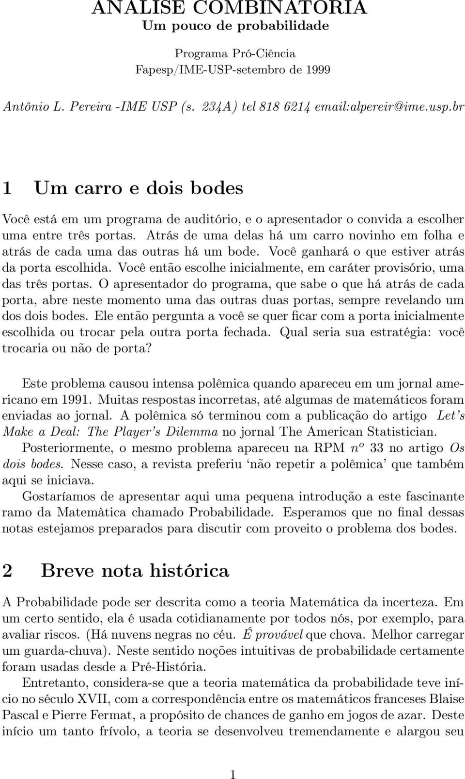 Atrás de uma delas há um carro novinho em folha e atrás de cada uma das outras há um bode. Você ganhará o que estiver atrás da porta escolhida.