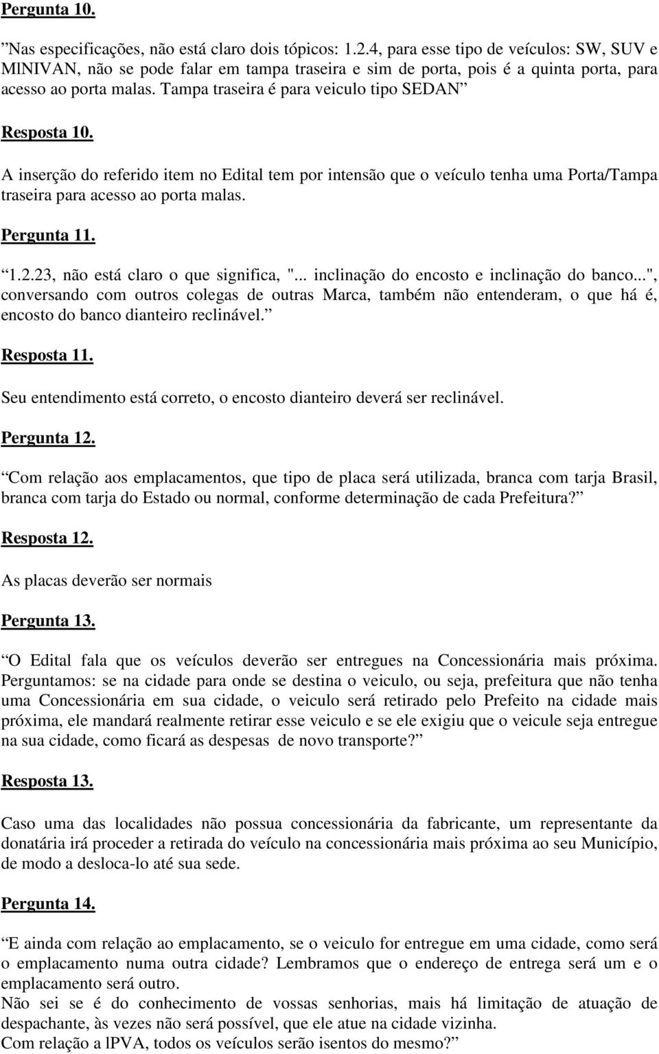 Tampa traseira é para veiculo tipo SEDAN Resposta 10. A inserção do referido item no Edital tem por intensão que o veículo tenha uma Porta/Tampa traseira para acesso ao porta malas. Pergunta 11. 1.2.