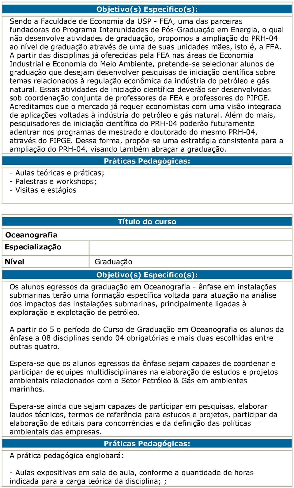 A partir das disciplinas já oferecidas pela FEA nas áreas de Economia Industrial e Economia do Meio Ambiente, pretende-se selecionar alunos de graduação que desejam desenvolver pesquisas de iniciação