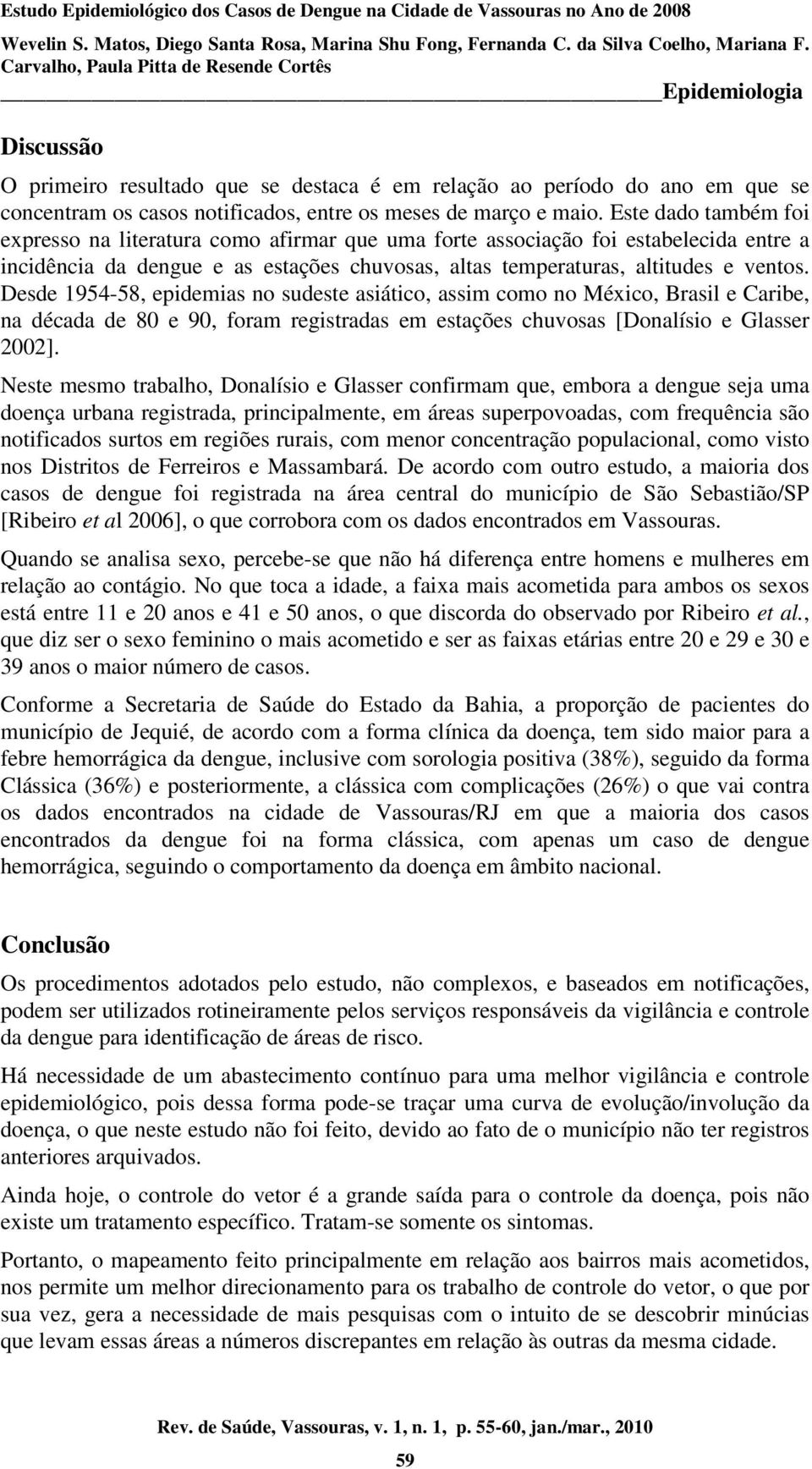 Desde 1954-58, epidemias no sudeste asiático, assim como no México, Brasil e Caribe, na década de 80 e 90, foram registradas em estações chuvosas [Donalísio e Glasser 2002].