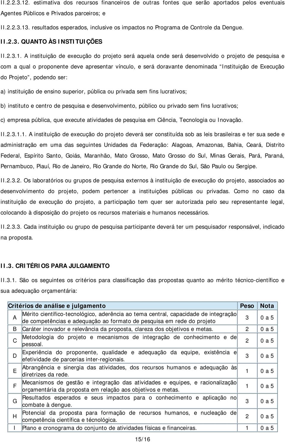 A instituição de execução do projeto será aquela onde será desenvolvido o projeto de pesquisa e com a qual o proponente deve apresentar vínculo, e será doravante denominada Instituição de Execução do