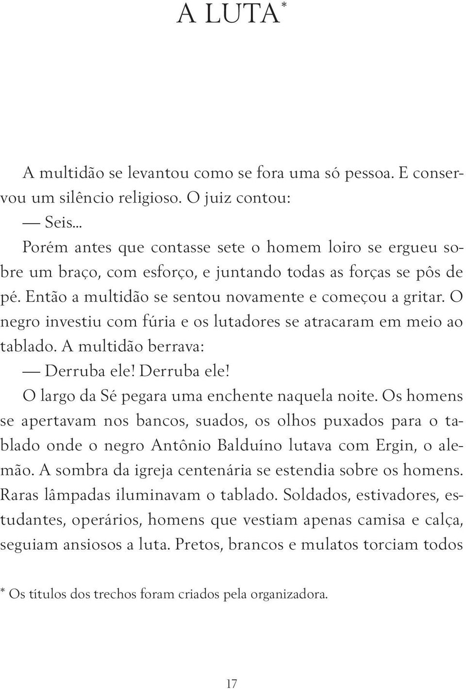 O negro investiu com fúria e os lutadores se atracaram em meio ao tablado. A multidão berrava: Derruba ele! Derruba ele! O largo da Sé pegara uma enchente naquela noite.