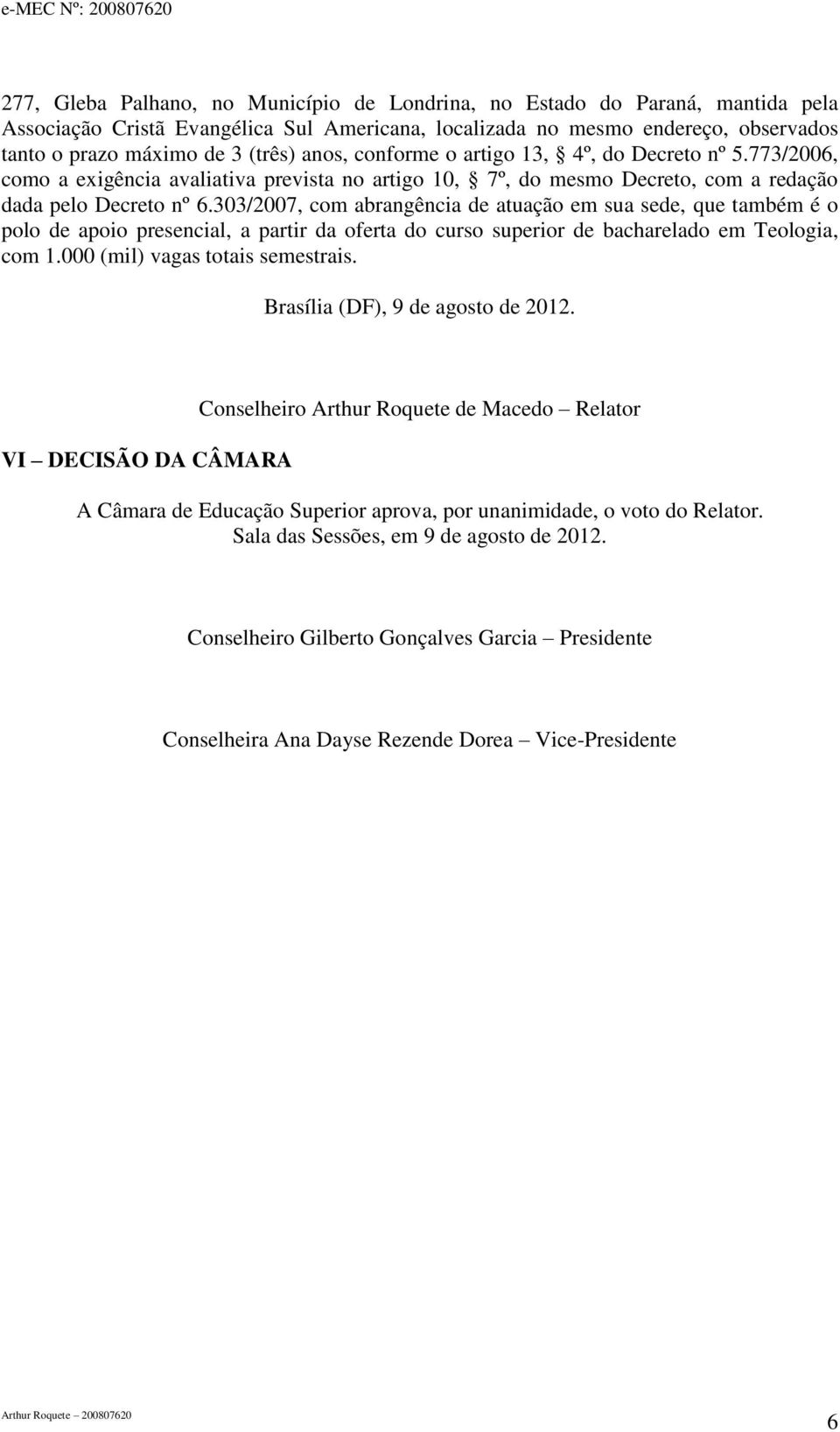 303/2007, com abrangência de atuação em sua sede, que também é o polo de apoio presencial, a partir da oferta do curso superior de bacharelado em Teologia, com 1.000 (mil) vagas totais semestrais.