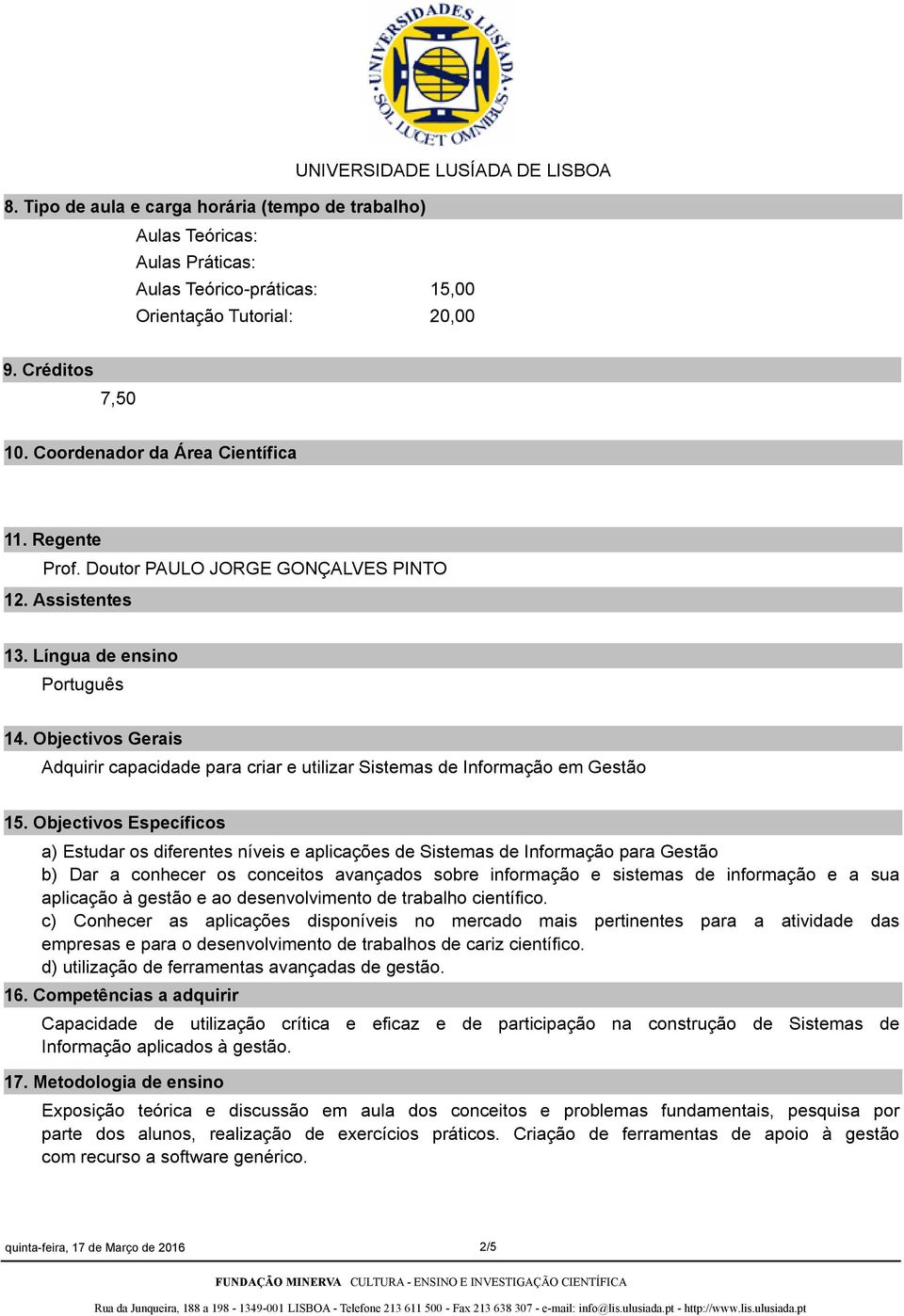 Objectivos Específicos a) Estudar os diferentes níveis e aplicações de Sistemas de Informação para Gestão b) Dar a conhecer os conceitos avançados sobre informação e sistemas de informação e a sua