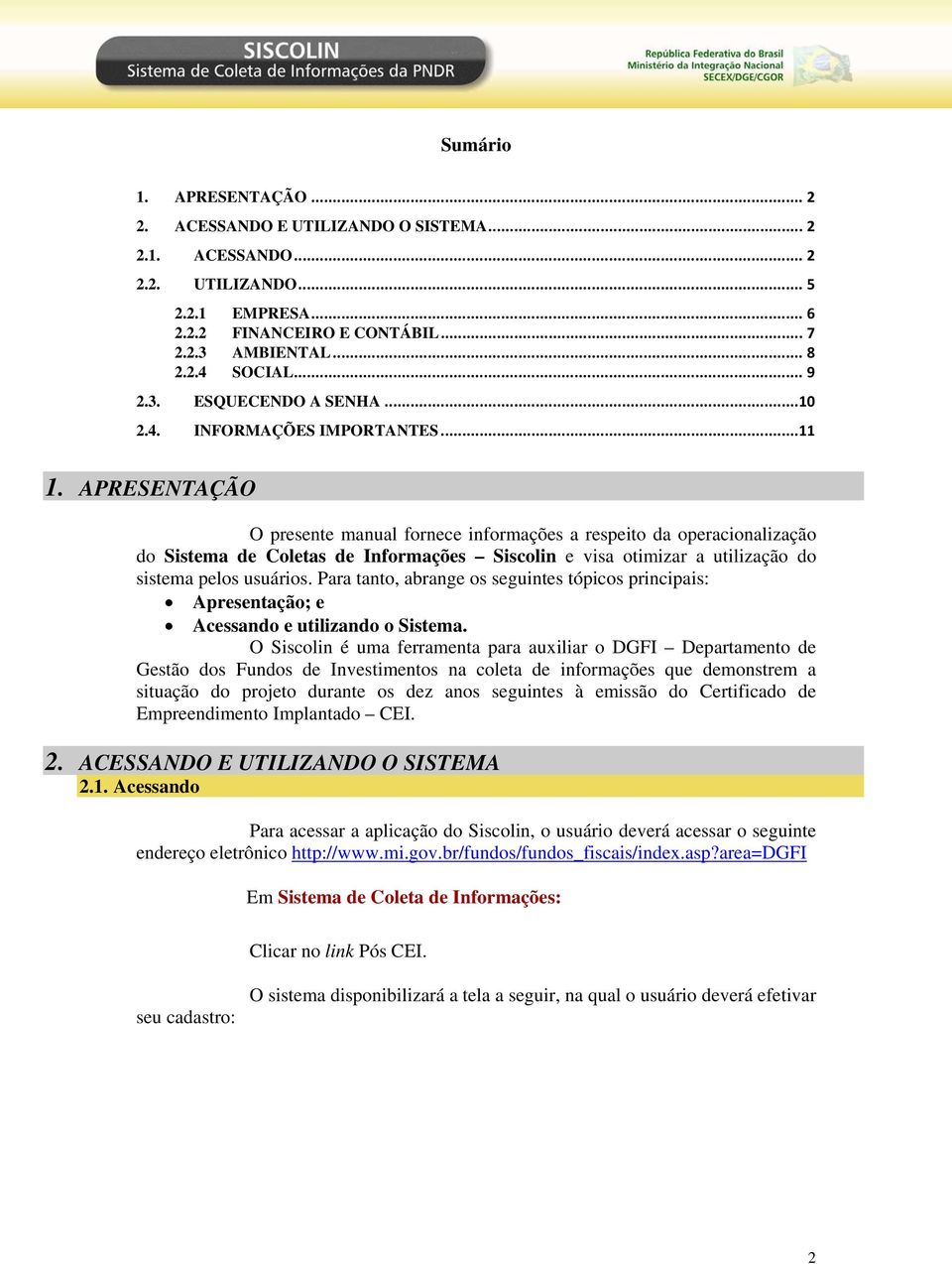 APRESENTAÇÃO O presente manual fornece informações a respeito da operacionalização do Sistema de Coletas de Informações Siscolin e visa otimizar a utilização do sistema pelos usuários.