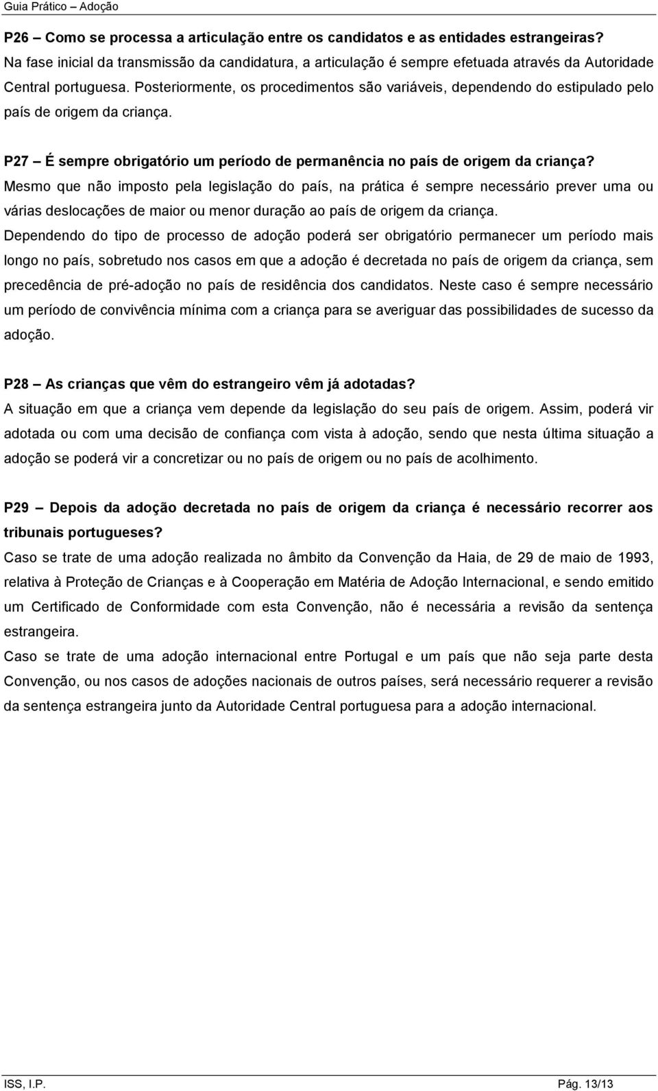 Posteriormente, os procedimentos são variáveis, dependendo do estipulado pelo país de origem da criança. P27 É sempre obrigatório um período de permanência no país de origem da criança?