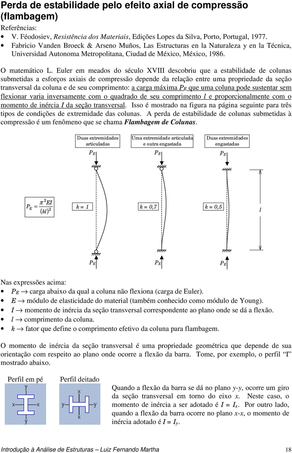 Euler em meados do século XVIII descobriu que a estabilidade de colunas submetidas a esforços axiais de compressão depende da relação entre uma propriedade da seção transversal da coluna e de seu