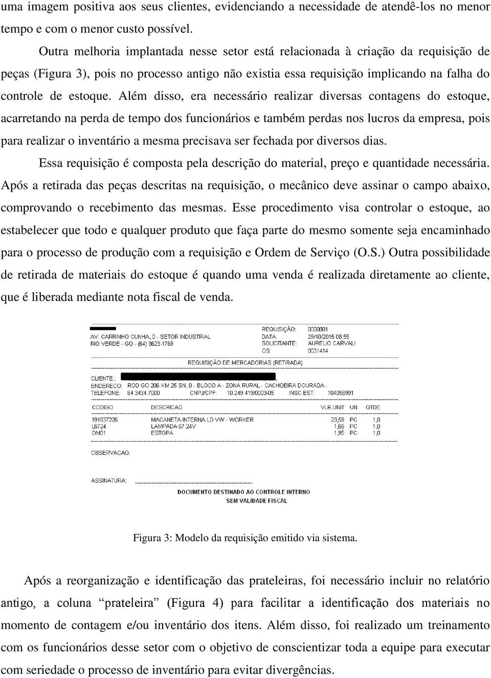 Além disso, era necessário realizar diversas contagens do estoque, acarretando na perda de tempo dos funcionários e também perdas nos lucros da empresa, pois para realizar o inventário a mesma