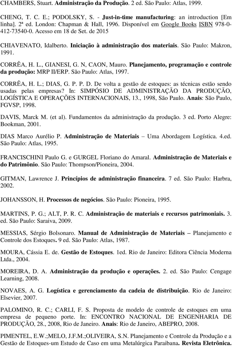 N, CAON, Mauro. Planejamento, programação e controle da produção: MRP II/ERP. São Paulo: Atlas, 1997. CORRÊA, H. L.; DIAS, G. P. P. D. De volta a gestão de estoques: as técnicas estão sendo usadas pelas empresas?