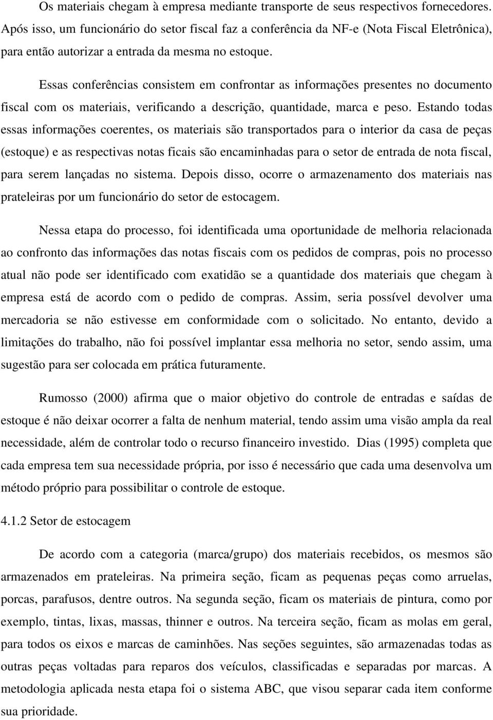 Essas conferências consistem em confrontar as informações presentes no documento fiscal com os materiais, verificando a descrição, quantidade, marca e peso.