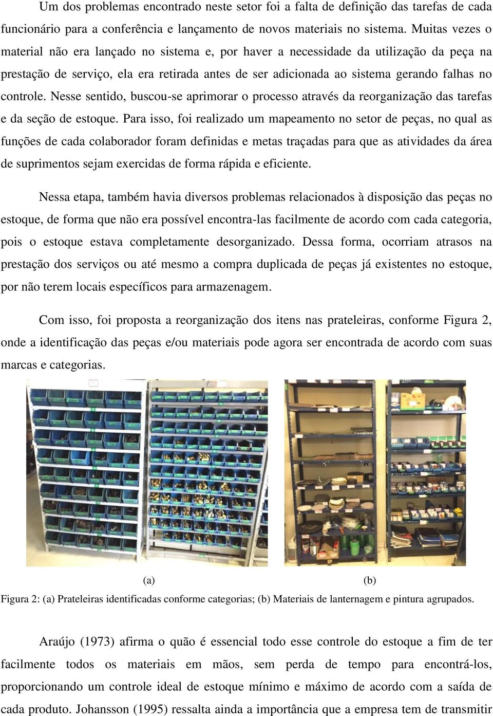 controle. Nesse sentido, buscou-se aprimorar o processo através da reorganização das tarefas e da seção de estoque.