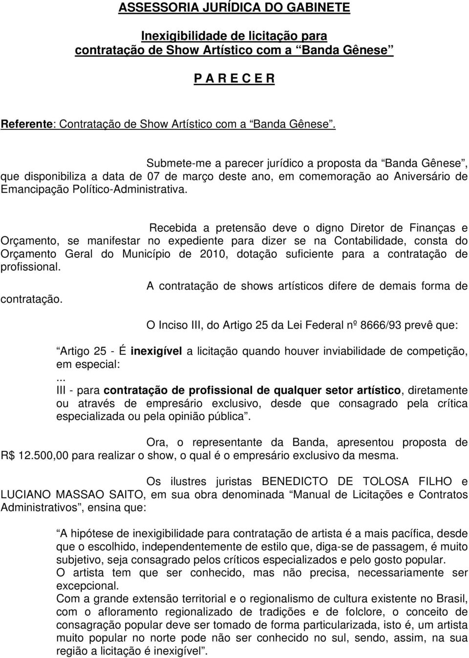 Recebida a pretensão deve o digno Diretor de Finanças e Orçamento, se manifestar no expediente para dizer se na Contabilidade, consta do Orçamento Geral do Município de 2010, dotação suficiente para