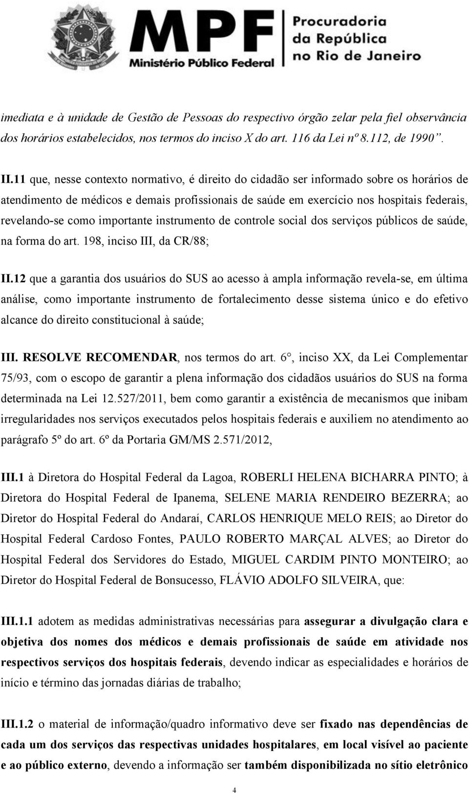 importante instrumento de controle social dos serviços públicos de saúde, na forma do art. 198, inciso III, da CR/88; II.