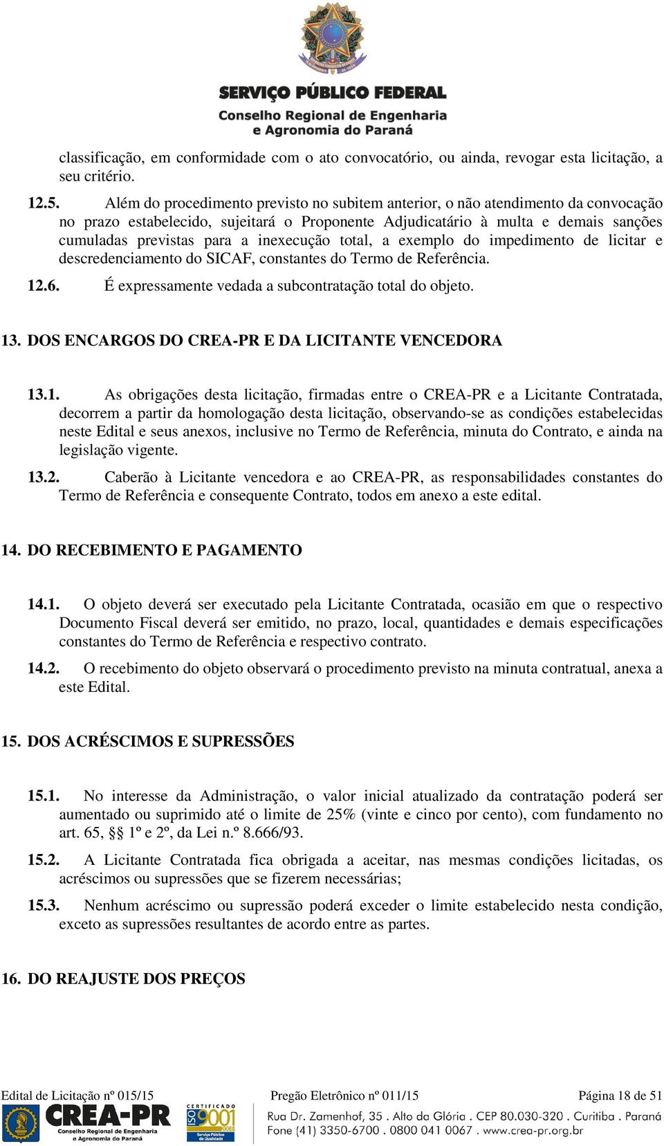 inexecução total, a exemplo do impedimento de licitar e descredenciamento do SICAF, constantes do Termo de Referência. 12.6. É expressamente vedada a subcontratação total do objeto. 13.