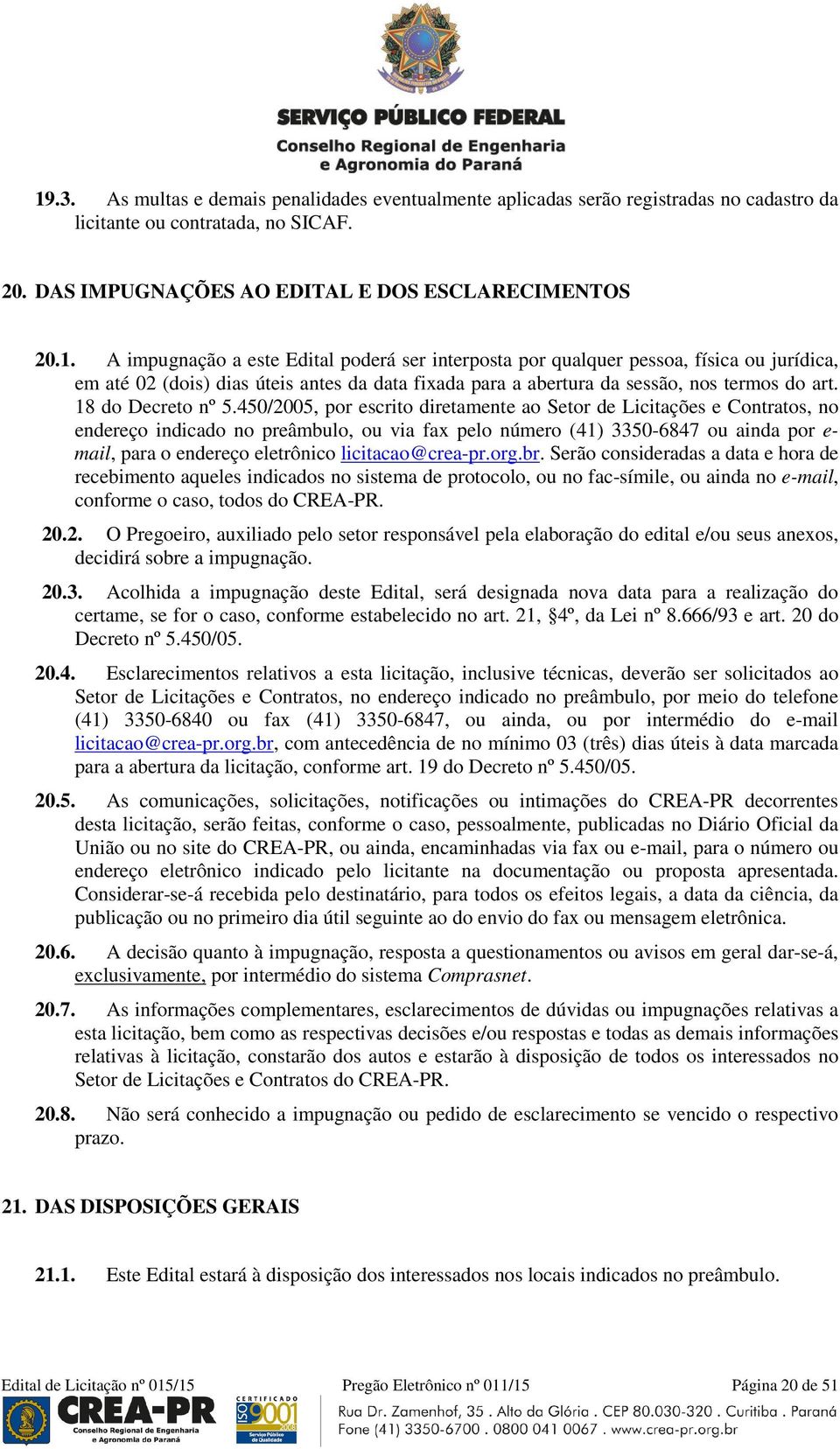 450/2005, por escrito diretamente ao Setor de Licitações e Contratos, no endereço indicado no preâmbulo, ou via fax pelo número (41) 3350-6847 ou ainda por e- mail, para o endereço eletrônico