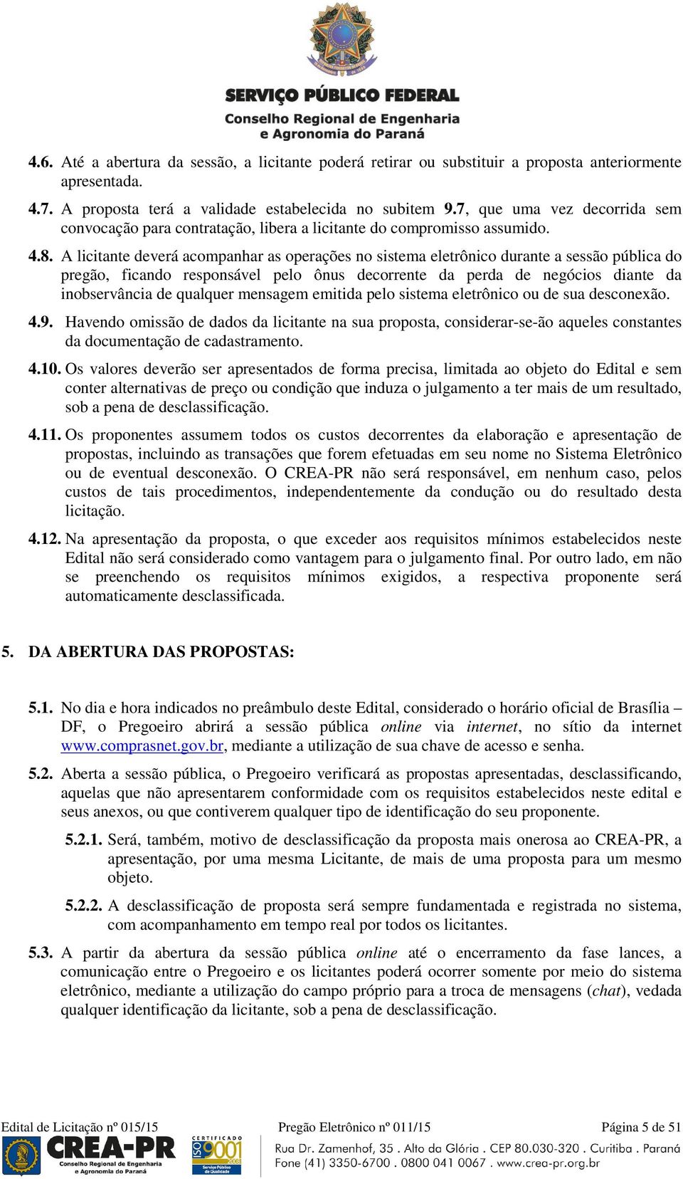 A licitante deverá acompanhar as operações no sistema eletrônico durante a sessão pública do pregão, ficando responsável pelo ônus decorrente da perda de negócios diante da inobservância de qualquer