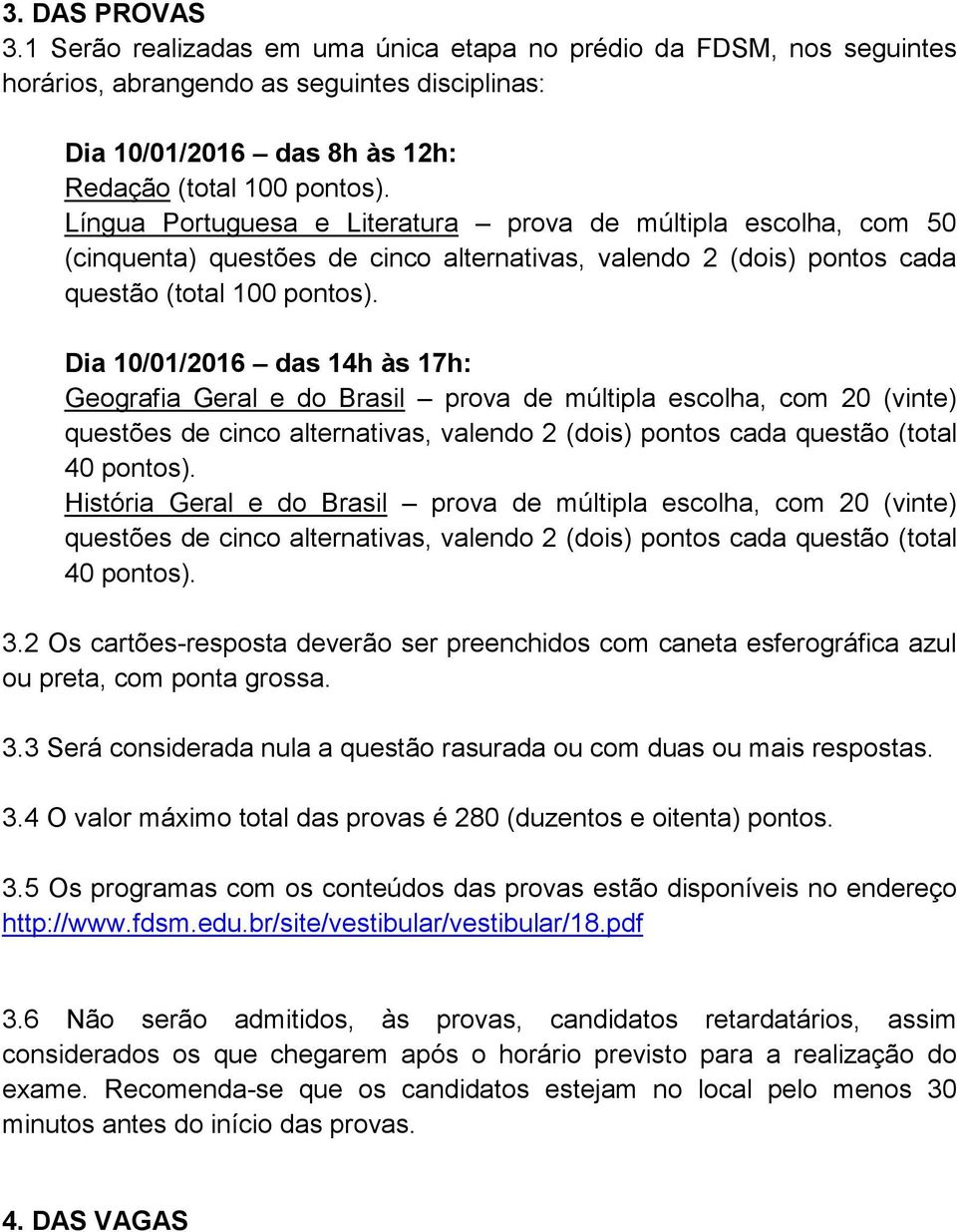 Dia 10/01/2016 das 14h às 17h: Geografia Geral e do Brasil prova de múltipla escolha, com 20 (vinte) questões de cinco alternativas, valendo 2 (dois) pontos cada questão (total 40 pontos).