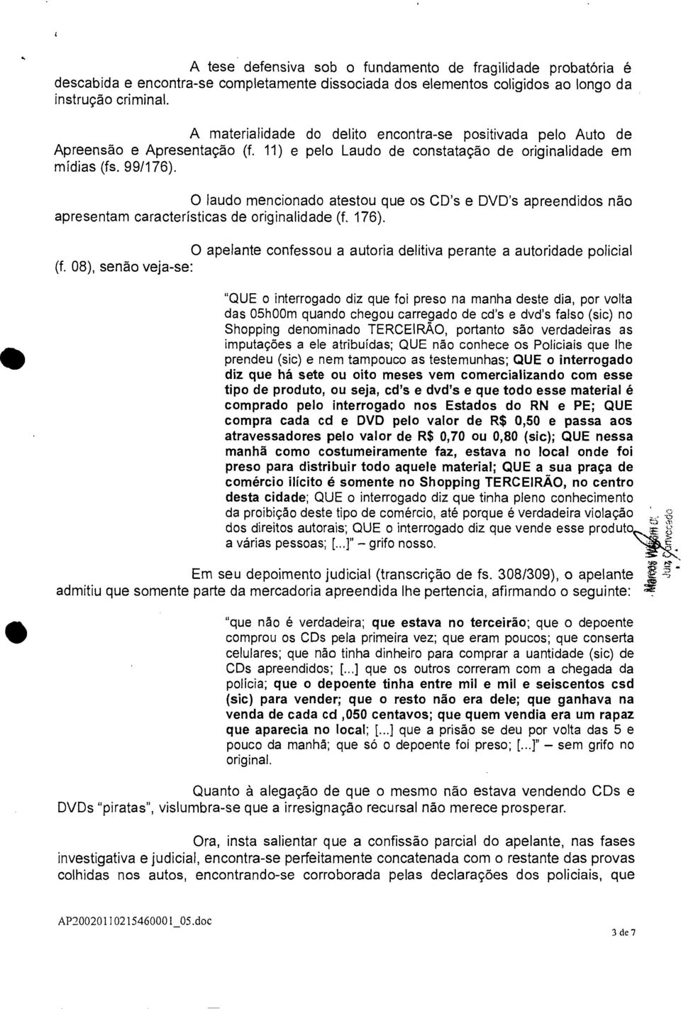 O laudo mencionado atestou que os CD's e DVD's apreendidos não apresentam características de originalidade (f. 176). O apelante confessou a autoria delitiva perante a autoridade policial (f.