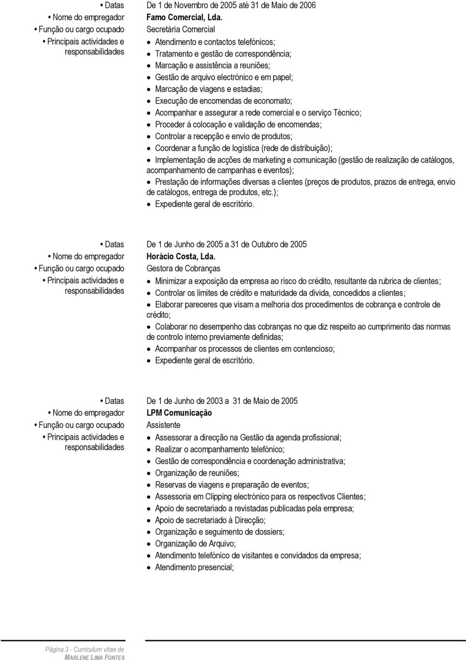 Gestão de arquivo electrónico e em papel; Marcação de viagens e estadias; Execução de encomendas de economato; Acompanhar e assegurar a rede comercial e o serviço Técnico; Proceder à colocação e