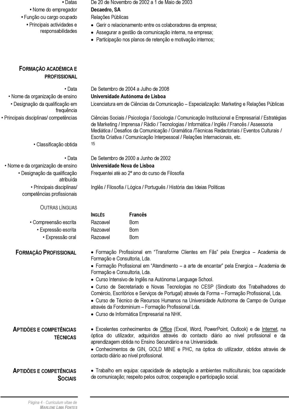 2004 a Julho de 2008 Nome da organização de ensino Universidade Autónoma de Lisboa Designação da qualificação em Licenciatura em de Ciências da Comunicação Especialização: Marketing e Relações