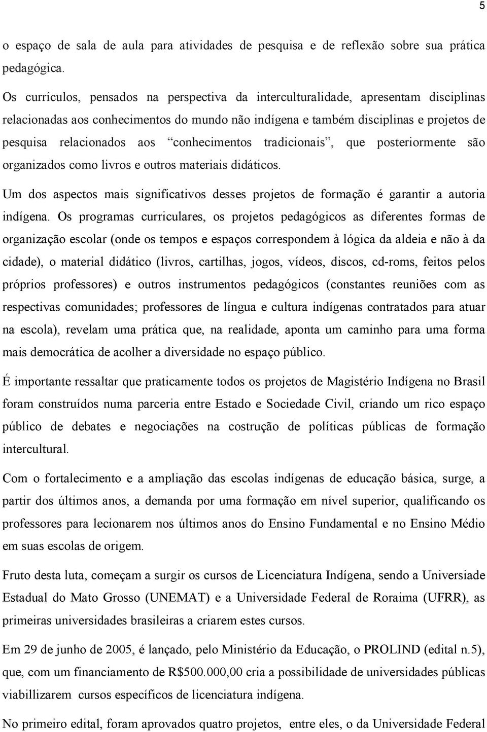 conhecimentos tradicionais, que posteriormente são organizados como livros e outros materiais didáticos. Um dos aspectos mais significativos desses projetos de formação é garantir a autoria indígena.