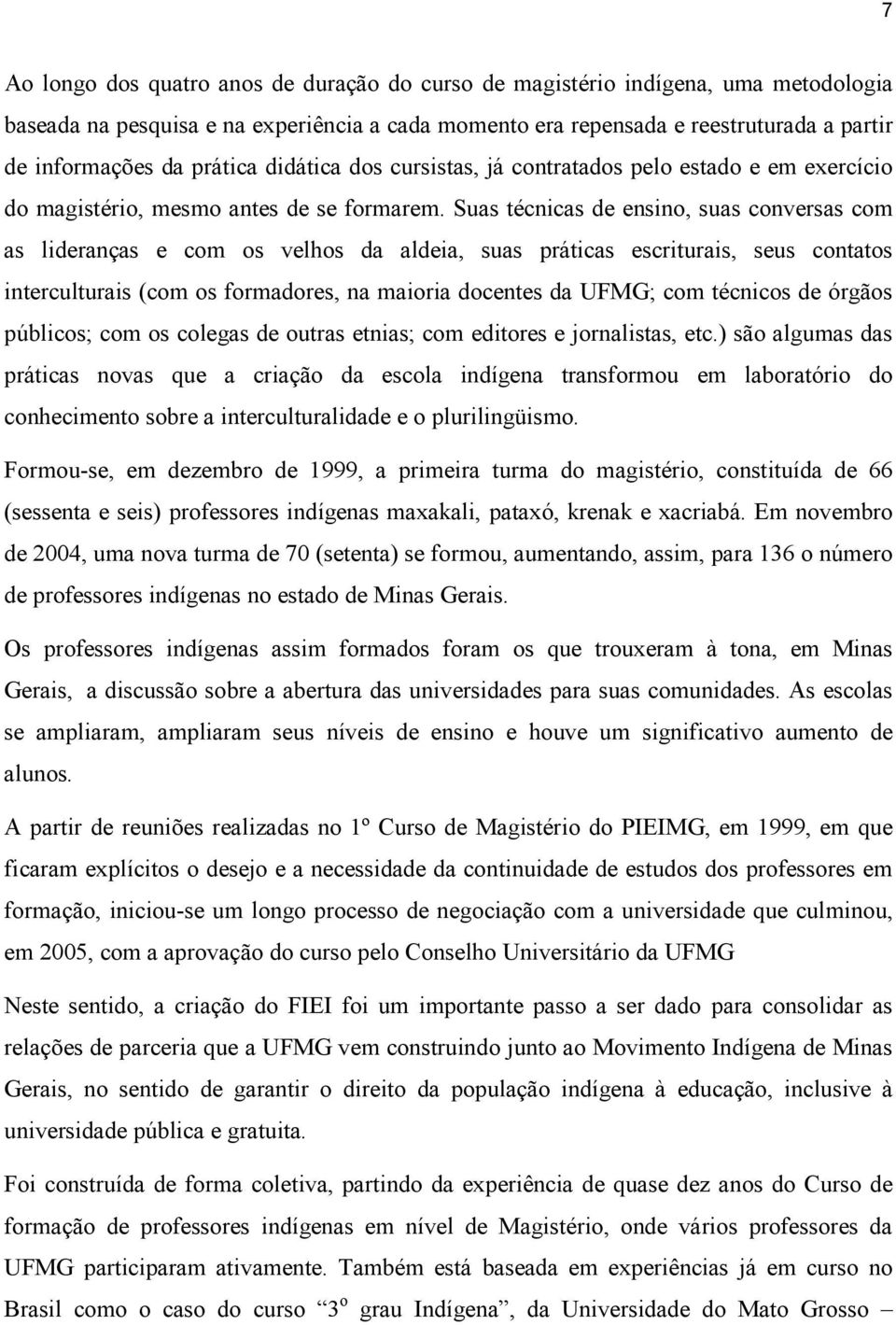 Suas técnicas de ensino, suas conversas com as lideranças e com os velhos da aldeia, suas práticas escriturais, seus contatos interculturais (com os formadores, na maioria docentes da UFMG; com