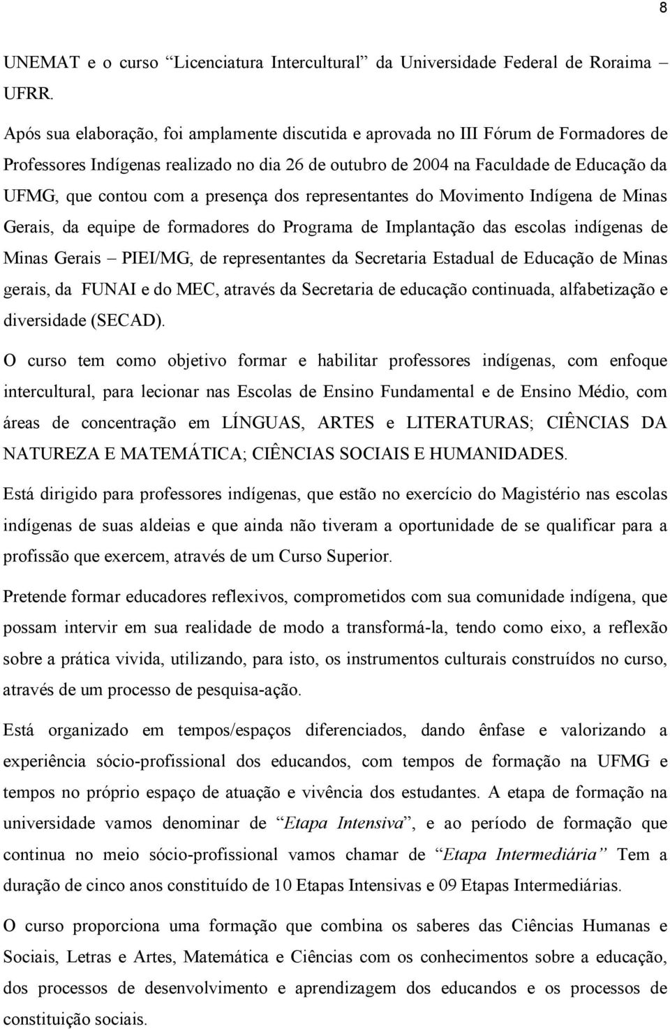 presença dos representantes do Movimento Indígena de Minas Gerais, da equipe de formadores do Programa de Implantação das escolas indígenas de Minas Gerais PIEI/MG, de representantes da Secretaria