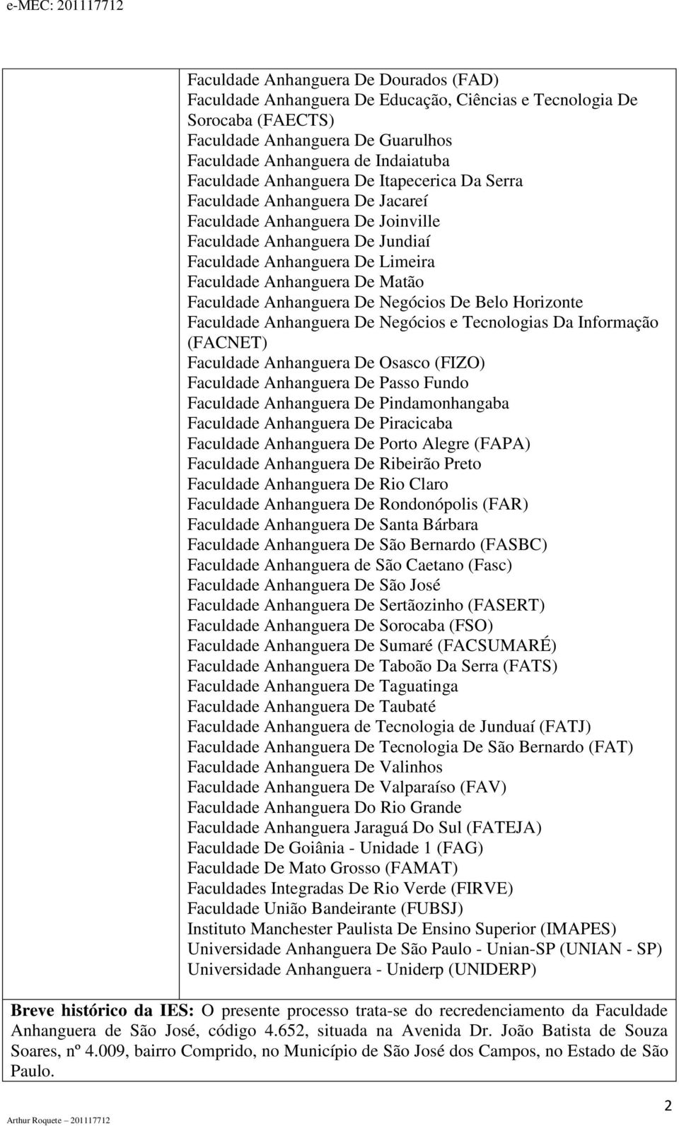 De Negócios De Belo Horizonte Faculdade nhanguera De Negócios e Tecnologias Da Informação (FCNET) Faculdade nhanguera De Osasco (FIZO) Faculdade nhanguera De Passo Fundo Faculdade nhanguera De