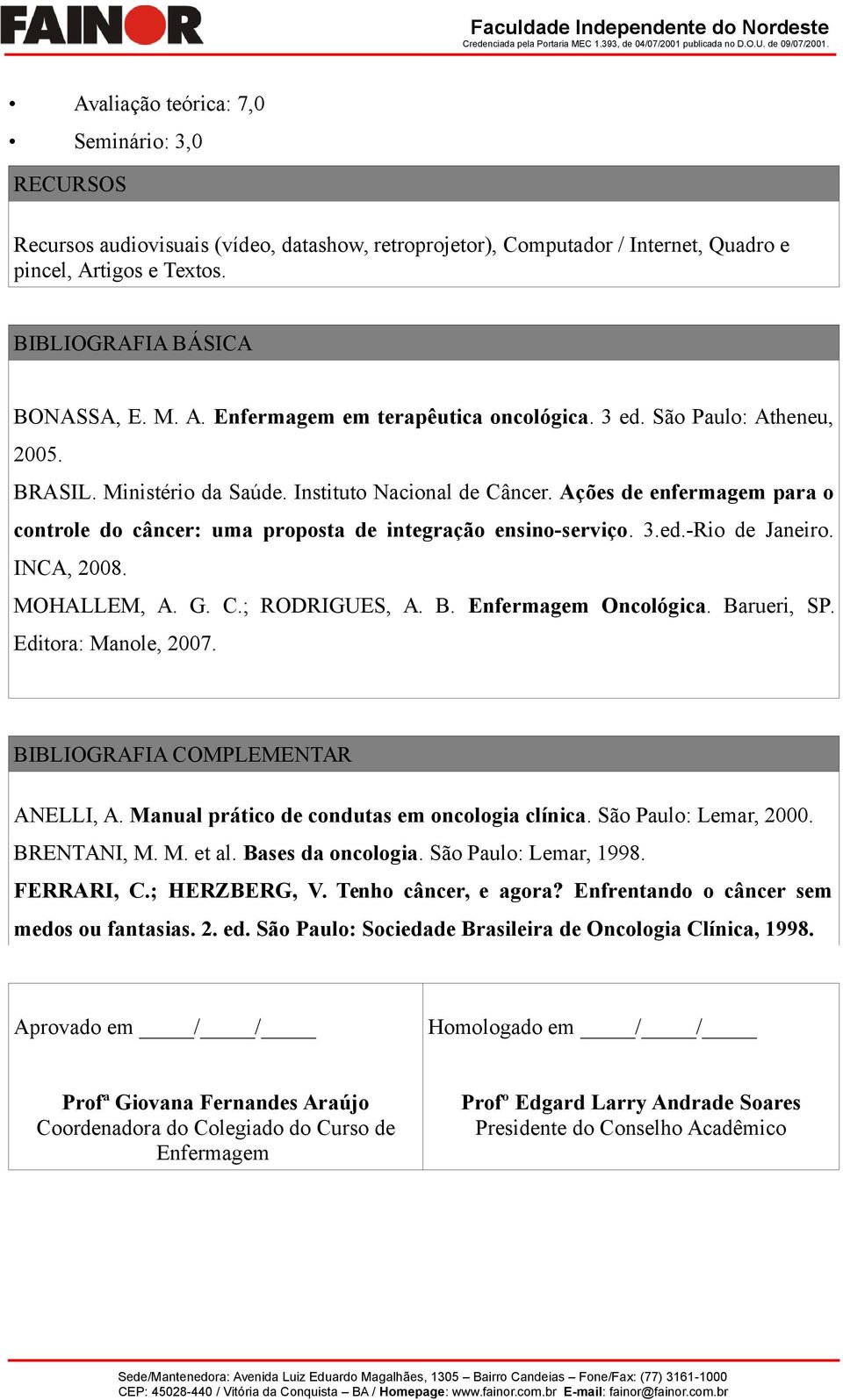 INCA, 2008. MOHALLEM, A. G. C.; RODRIGUES, A. B. Enfermagem Oncológica. Barueri, SP. Editora: Manole, 2007. BIBLIOGRAFIA COMPLEMENTAR ANELLI, A. Manual prático de condutas em oncologia clínica.