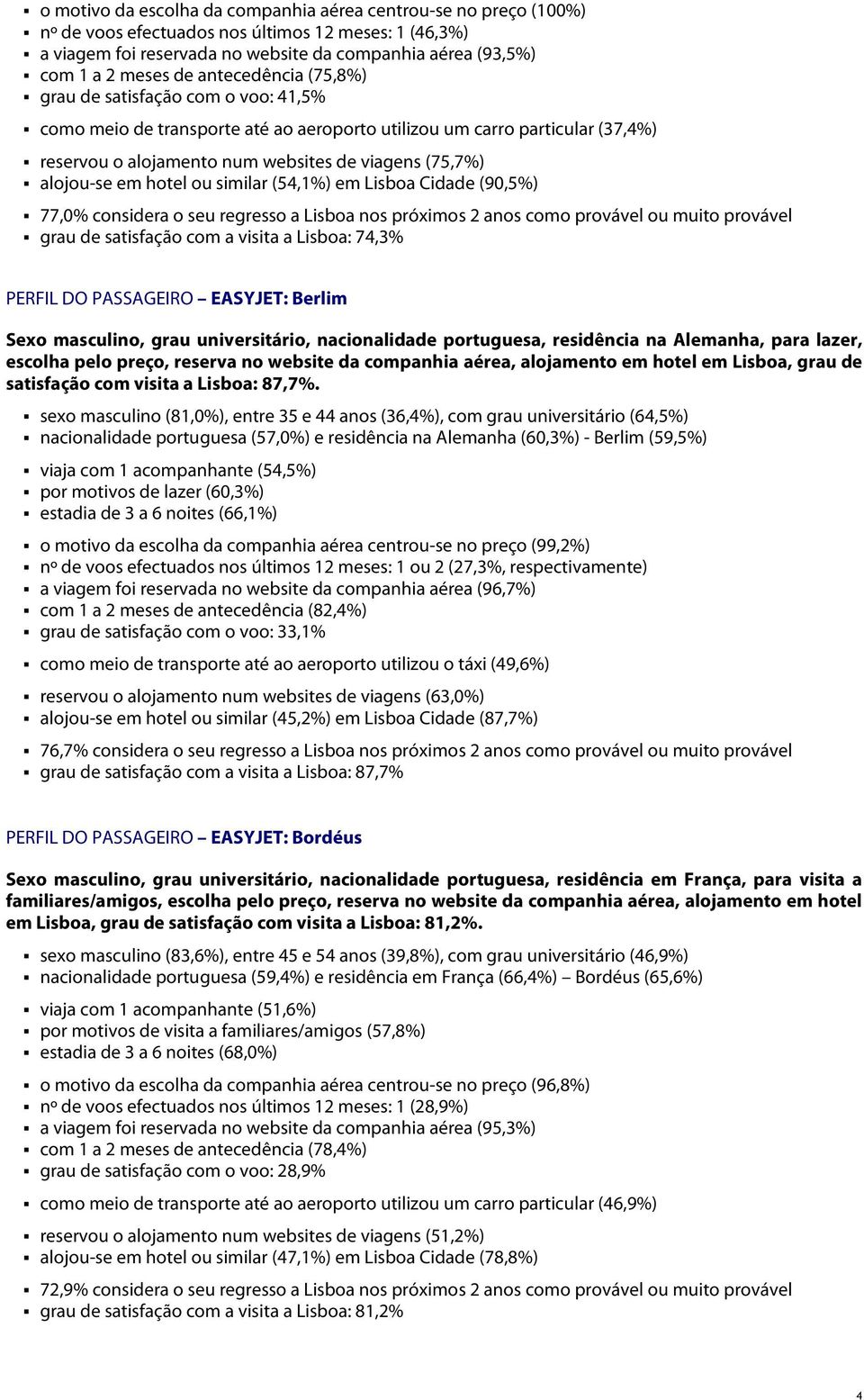 em hotel ou similar (54,1%) em Lisboa Cidade (90,5%) 77,0% considera o seu regresso a Lisboa nos próximos 2 anos como provável ou muito provável grau de satisfação com a visita a Lisboa: 74,3% PERFIL