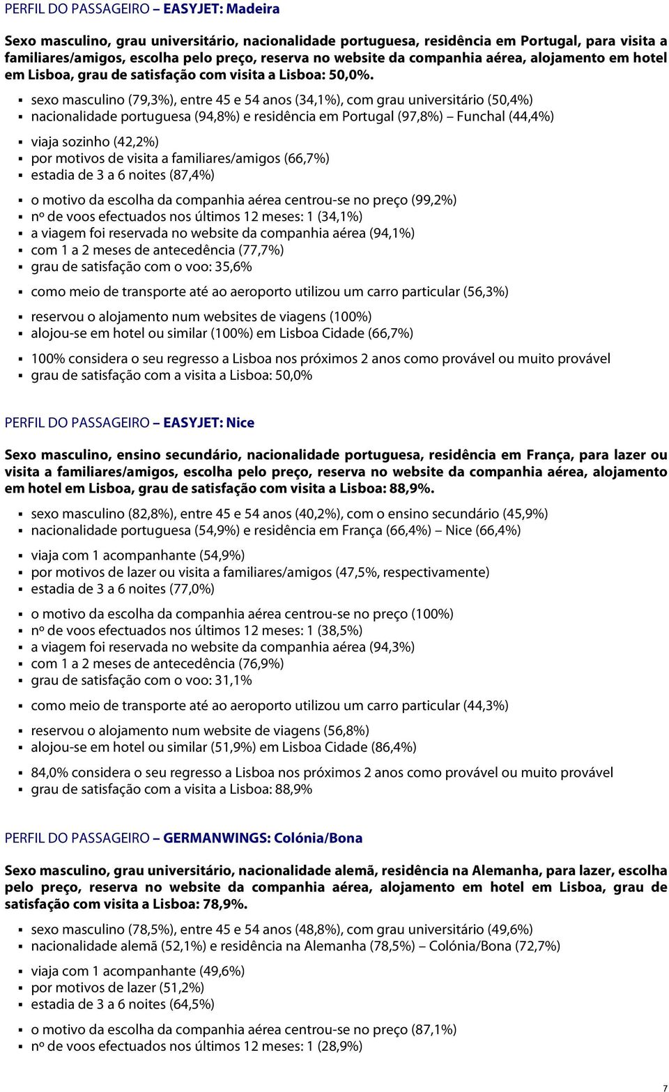 sexo masculino (79,3%), entre 45 e 54 anos (34,1%), com grau universitário (50,4%) nacionalidade portuguesa (94,8%) e residência em Portugal (97,8%) Funchal (44,4%) viaja sozinho (42,2%) por motivos